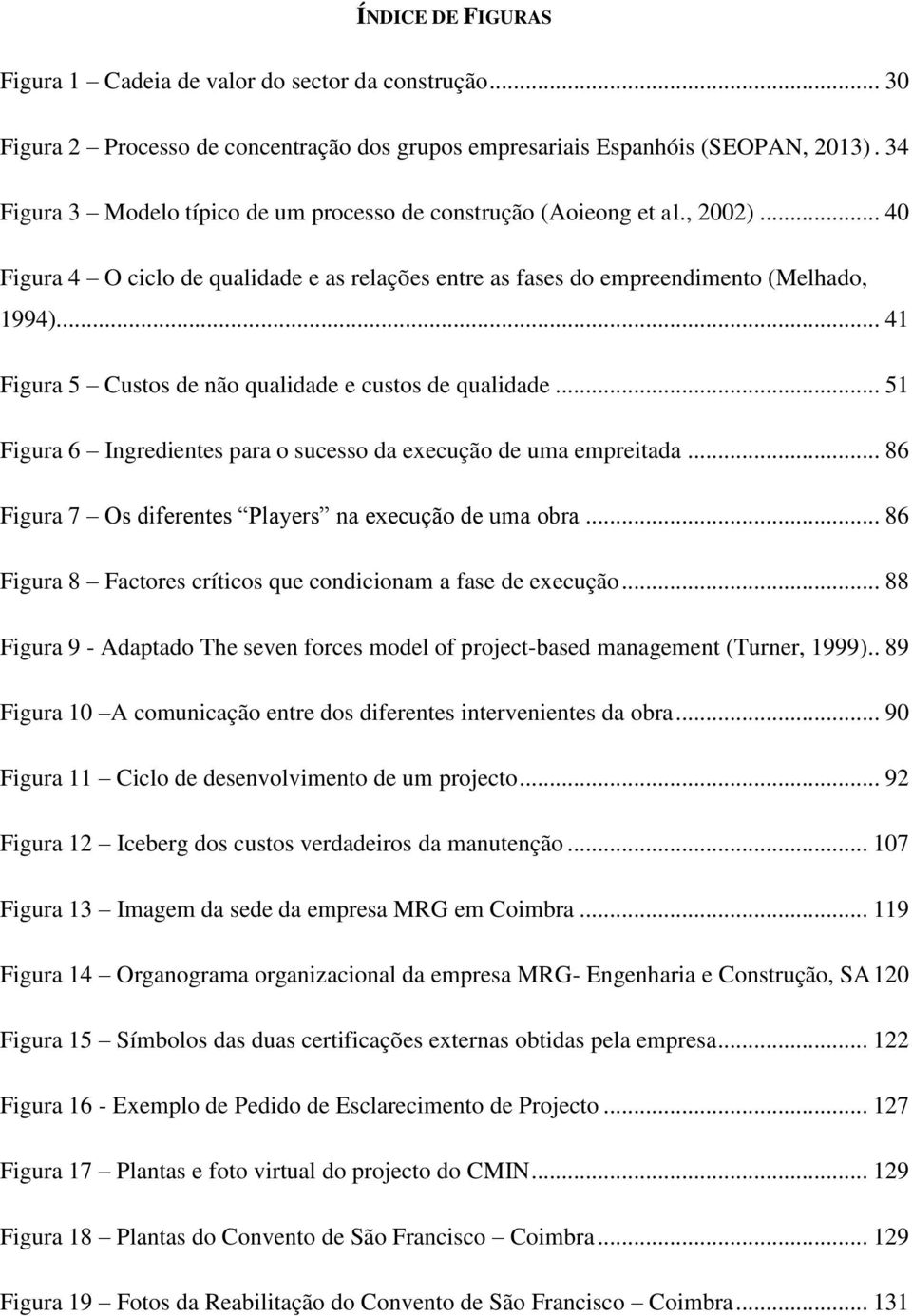 ... 41 Figura 5 Custos de não qualidade e custos de qualidade... 51 Figura 6 Ingredientes para o sucesso da execução de uma empreitada... 86 Figura 7 Os diferentes Players na execução de uma obra.