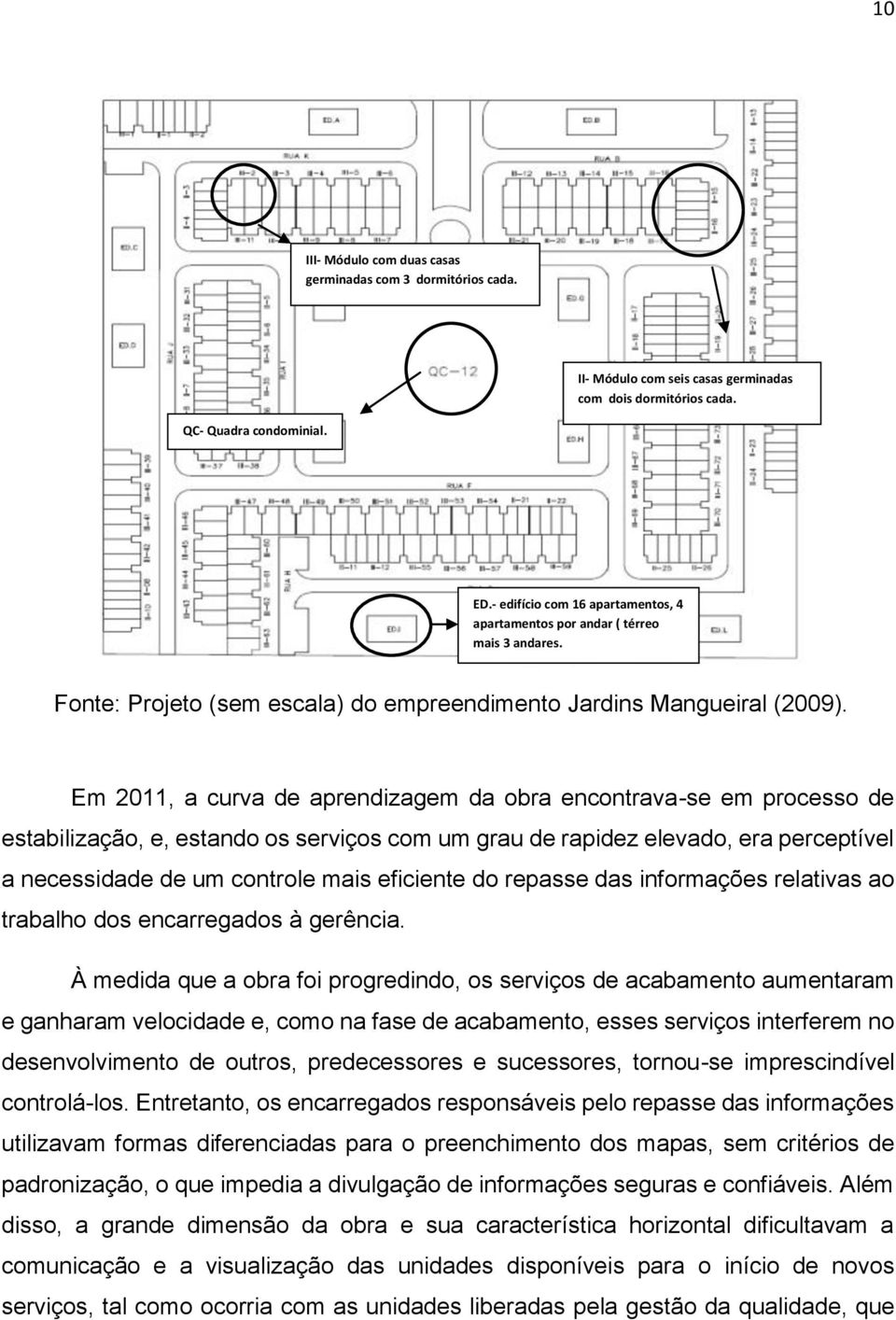 Em 2011, a curva de aprendizagem da obra encontrava-se em processo de estabilização, e, estando os serviços com um grau de rapidez elevado, era perceptível a necessidade de um controle mais eficiente