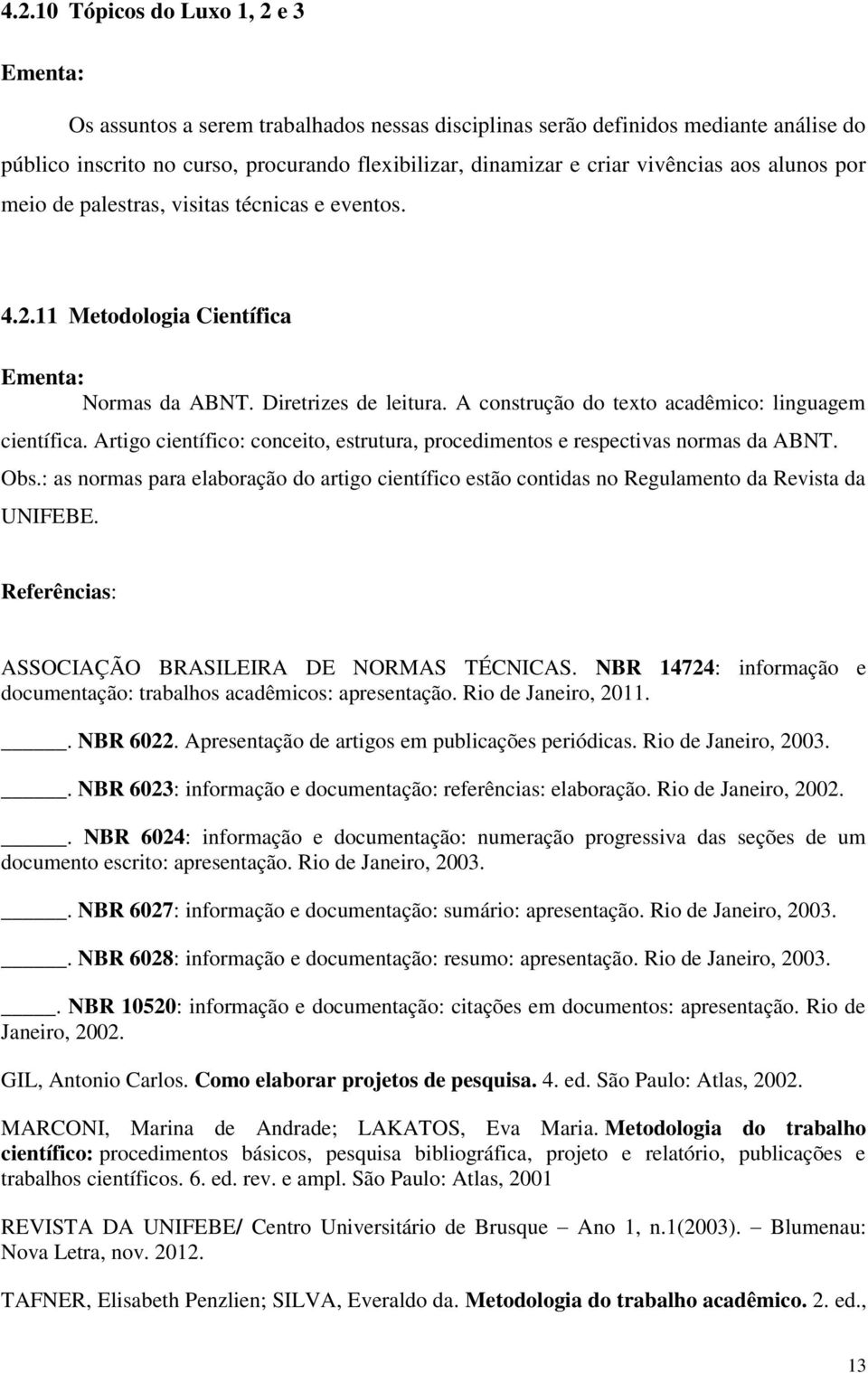 A construção do texto acadêmico: linguagem científica. Artigo científico: conceito, estrutura, procedimentos e respectivas normas da ABNT. Obs.