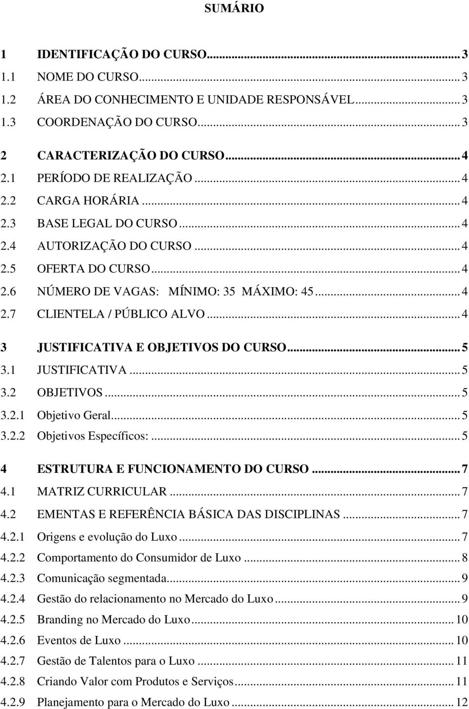 .. 4 3 JUSTIFICATIVA E OBJETIVOS DO CURSO... 5 3.1 JUSTIFICATIVA... 5 3.2 OBJETIVOS... 5 3.2.1 Objetivo Geral... 5 3.2.2 Objetivos Específicos:... 5 4 ESTRUTURA E FUNCIONAMENTO DO CURSO... 7 4.