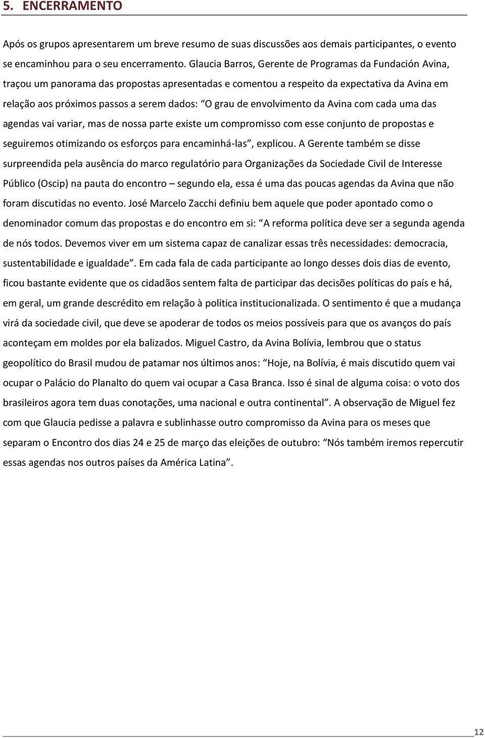 grau de envolvimento da Avina com cada uma das agendas vai variar, mas de nossa parte existe um compromisso com esse conjunto de propostas e seguiremos otimizando os esforços para encaminhá-las,