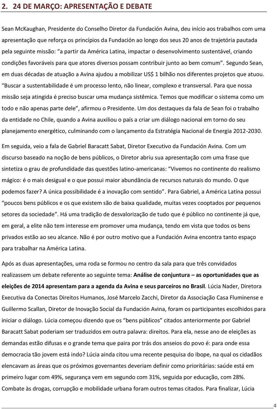 contribuir junto ao bem comum. Segundo Sean, em duas décadas de atuação a Avina ajudou a mobilizar US$ 1 bilhão nos diferentes projetos que atuou.