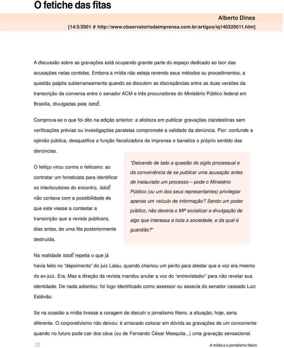 Embora a mídia não esteja revendo seus métodos ou procedimentos, a questão palpita subterraneamente quando se discutem as discrepâncias entre as duas versões da transcrição da conversa entre o