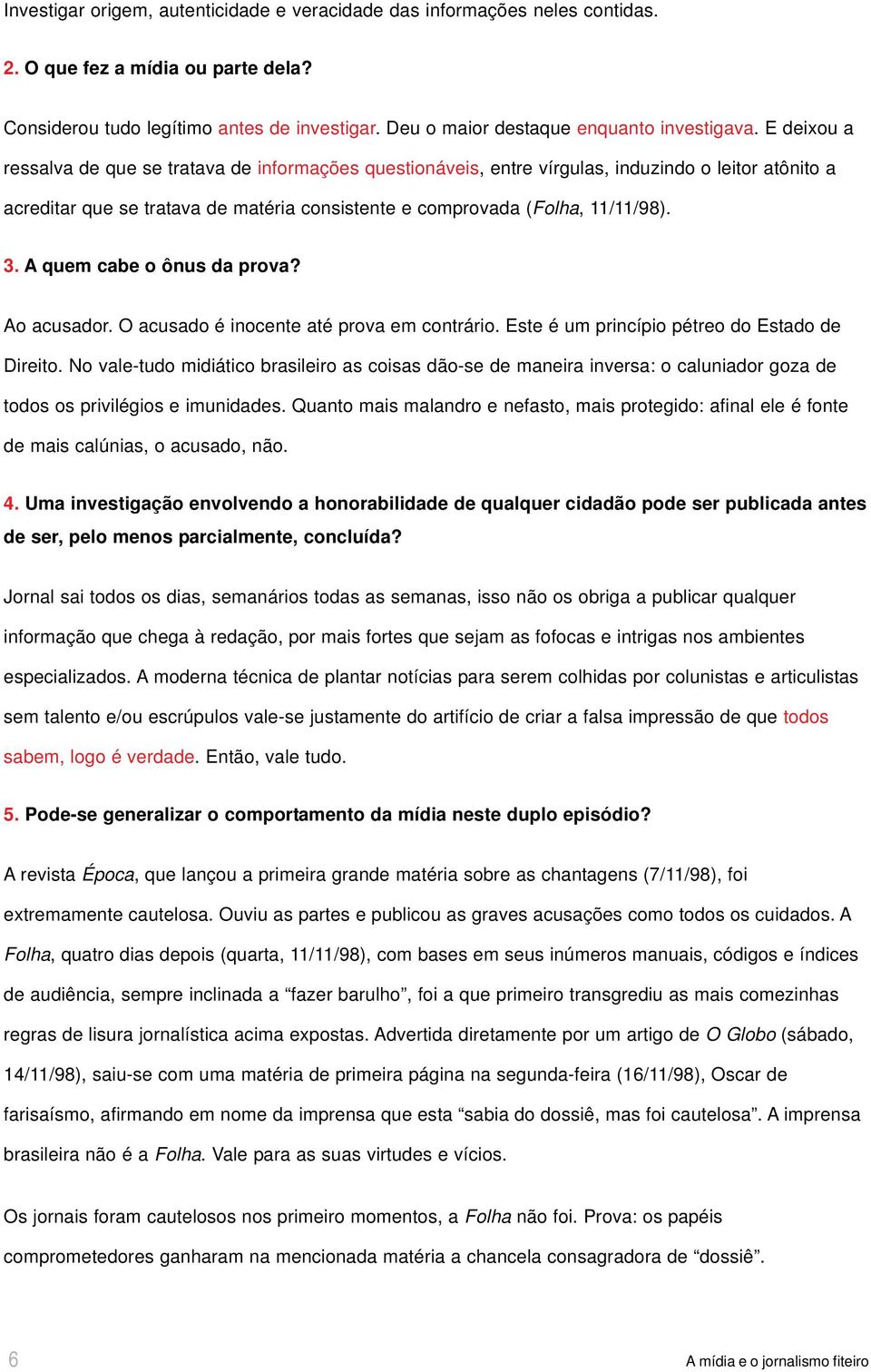 E deixou a ressalva de que se tratava de informações questionáveis, entre vírgulas, induzindo o leitor atônito a acreditar que se tratava de matéria consistente e comprovada (Folha, 11/11/98). 3.