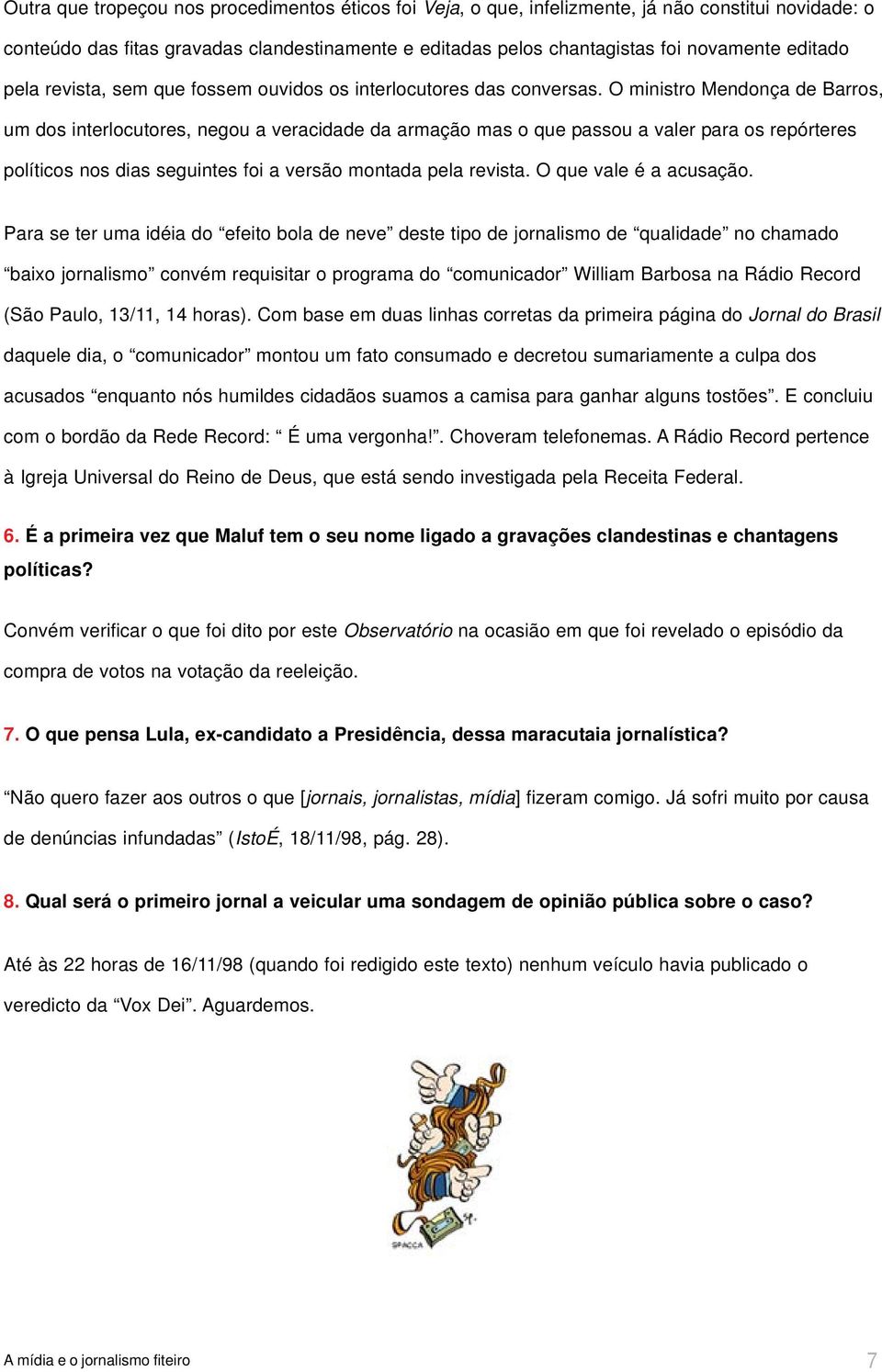 O ministro Mendonça de Barros, um dos interlocutores, negou a veracidade da armação mas o que passou a valer para os repórteres políticos nos dias seguintes foi a versão montada pela revista.