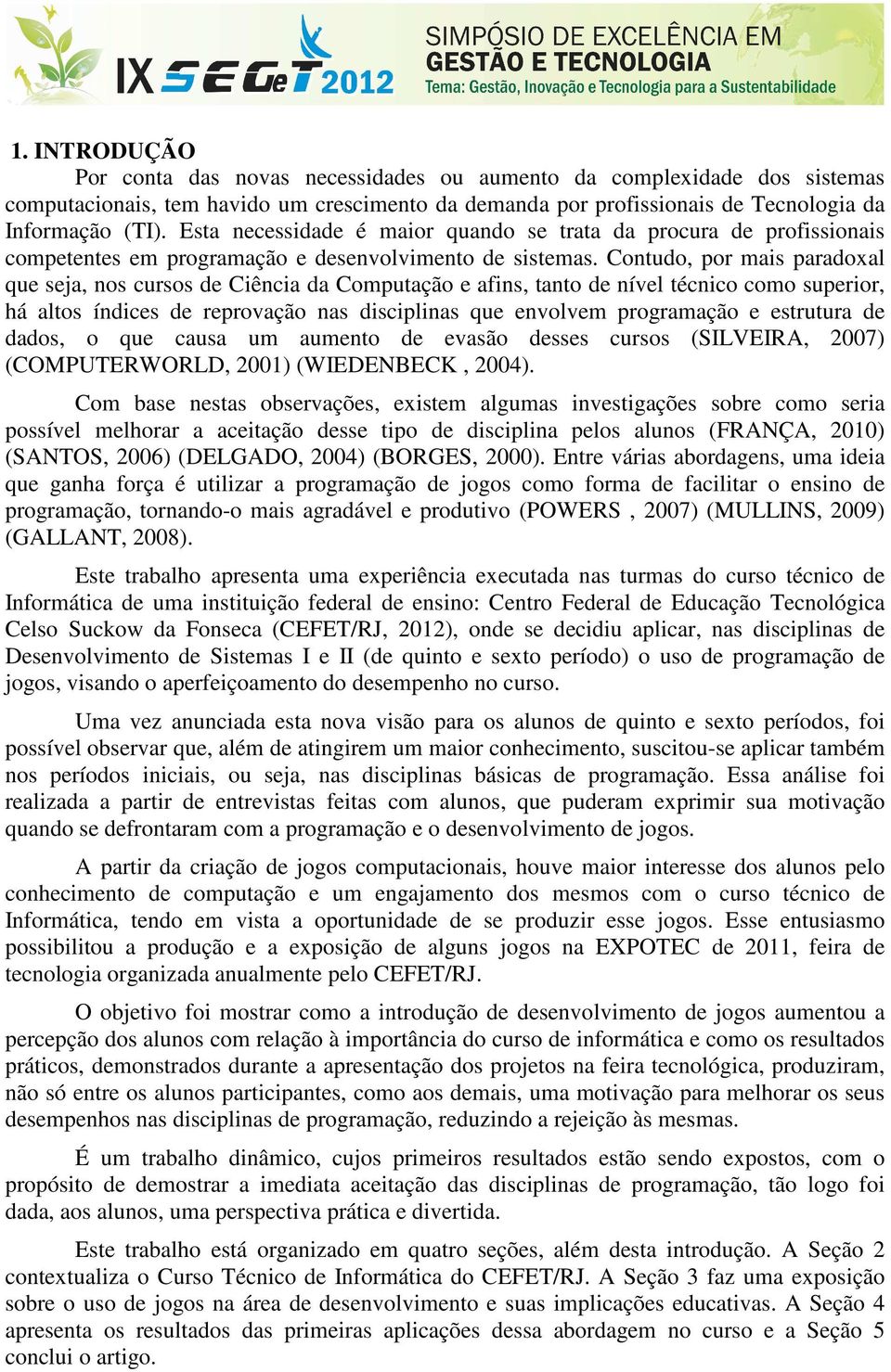 Contudo, por mais paradoxal que seja, nos cursos de Ciência da Computação e afins, tanto de nível técnico como superior, há altos índices de reprovação nas disciplinas que envolvem programação e