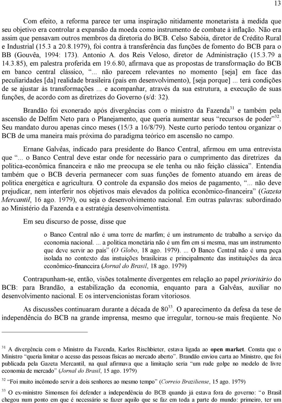 1979), foi contra à transferência das funções de fomento do BCB para o BB (Gouvêa, 1994: 173). Antonio A. dos Reis Veloso, diretor de Administração (15.3.79 a 14.3.85), em palestra proferida em 19.6.