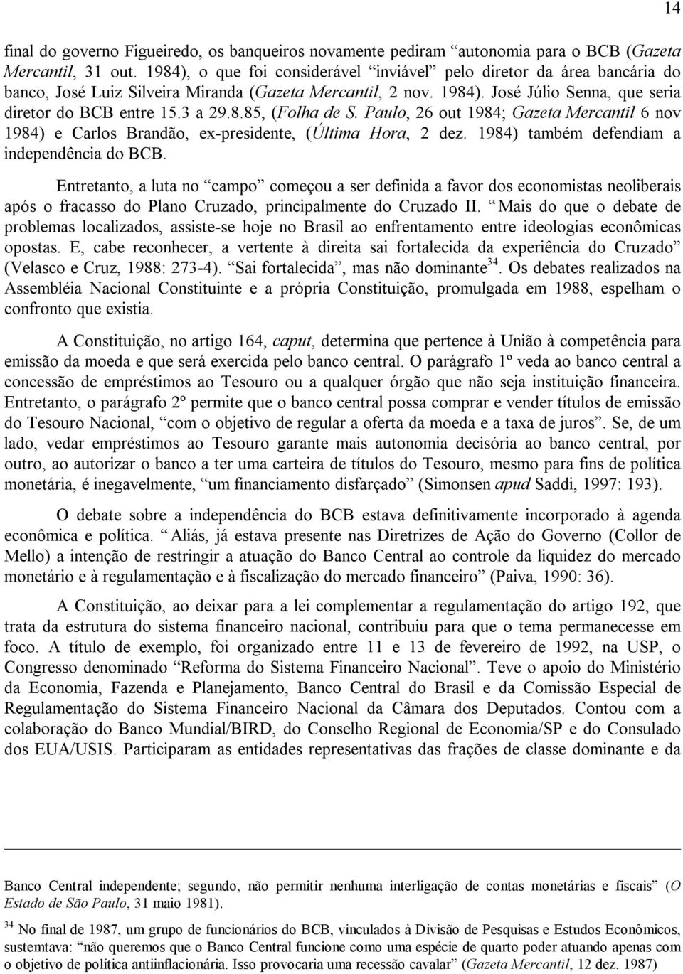 Paulo, 26 out 1984; Gazeta Mercantil 6 nov 1984) e Carlos Brandão, ex-presidente, (Última Hora, 2 dez. 1984) também defendiam a independência do BCB.