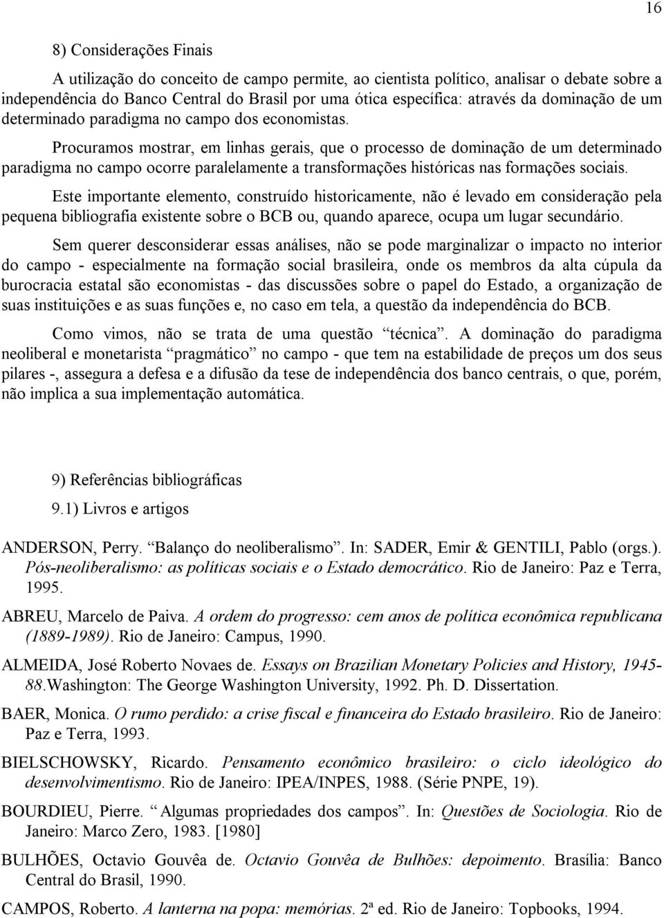 Procuramos mostrar, em linhas gerais, que o processo de dominação de um determinado paradigma no campo ocorre paralelamente a transformações históricas nas formações sociais.