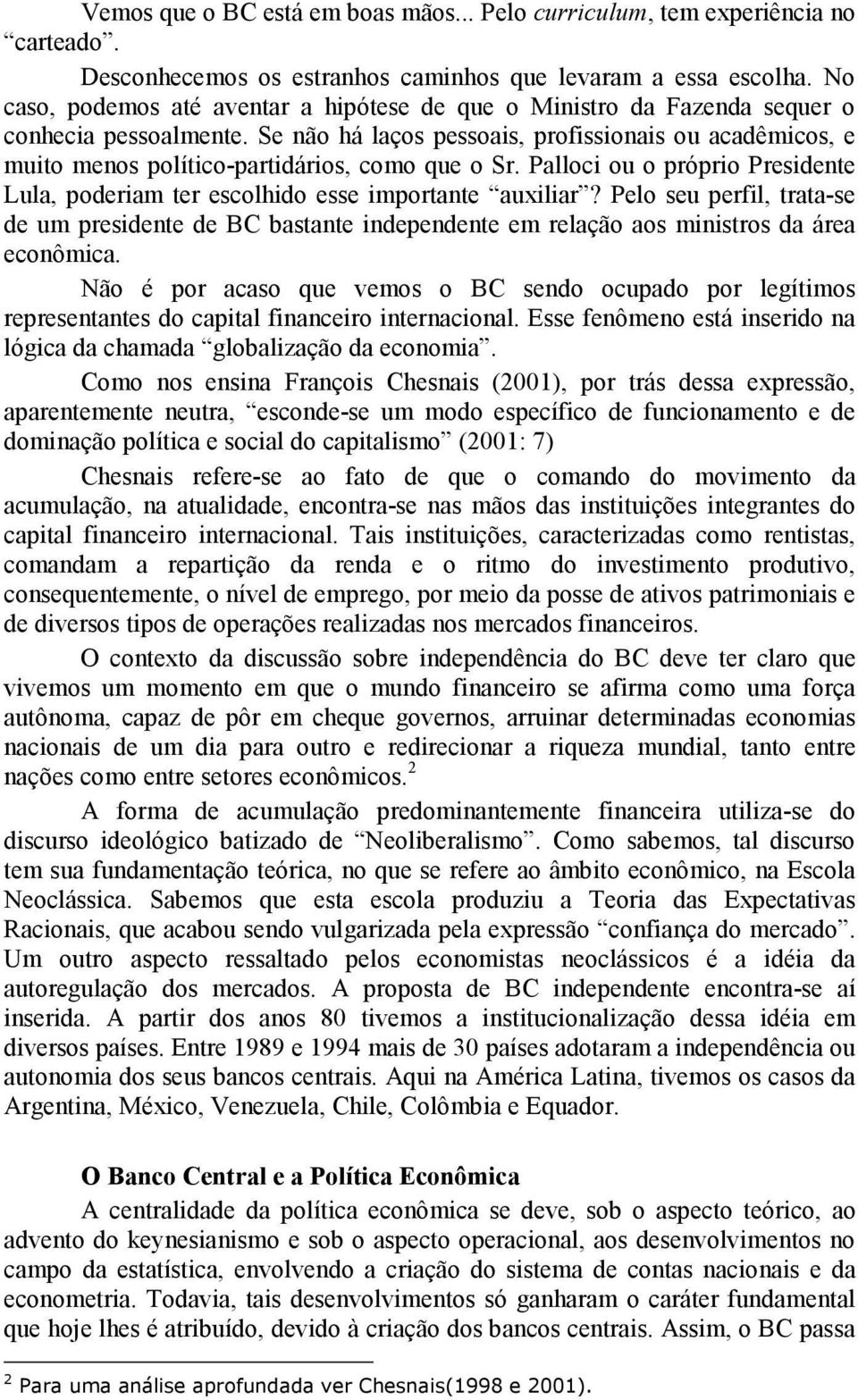 Se não há laços pessoais, profissionais ou acadêmicos, e muito menos político-partidários, como que o Sr. Palloci ou o próprio Presidente Lula, poderiam ter escolhido esse importante auxiliar?