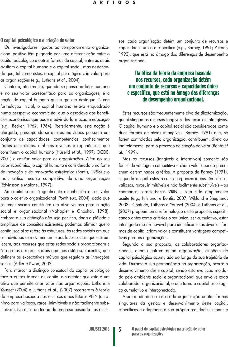 Contudo, atualmente, quando se pensa no fator humano e no seu valor acrescentado para as organizações, é a noção de capital humano que surge em destaque.