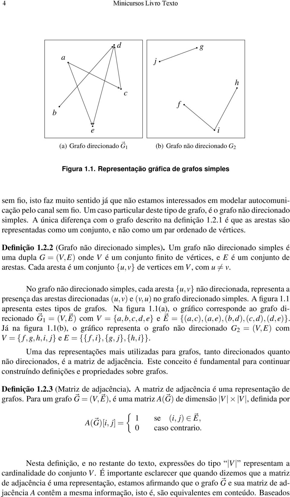 Um caso particular deste tipo de grafo, é o grafo não direcionado simples. A única diferença com o grafo descrito na definição 1.2.