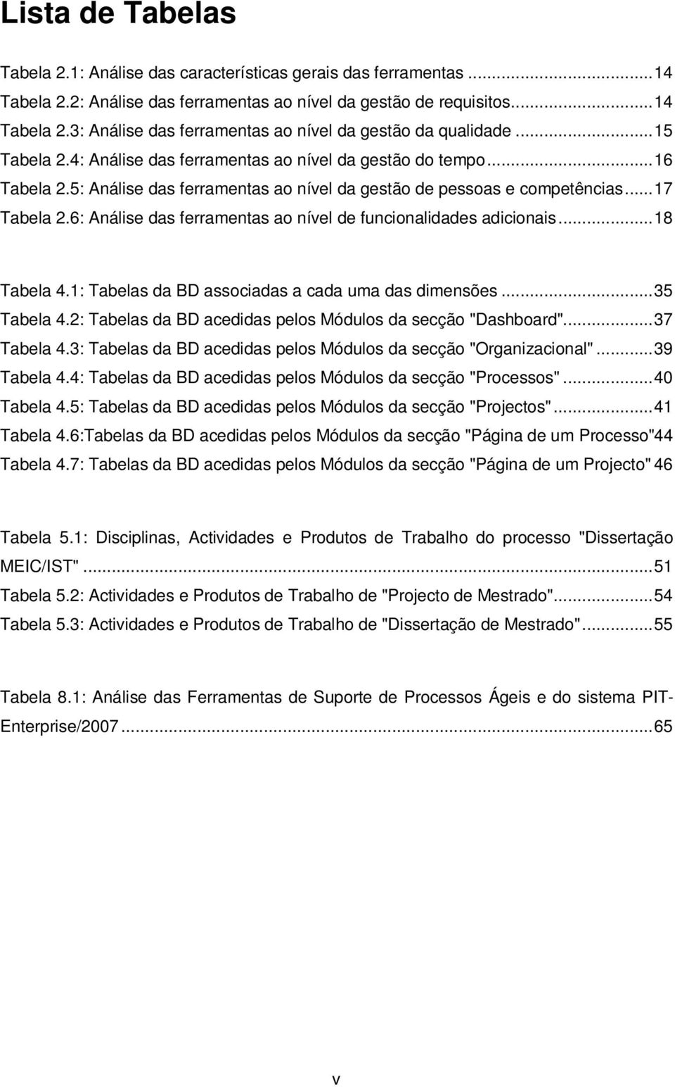 6: Análise das ferramentas ao nível de funcionalidades adicionais... 18 Tabela 4.1: Tabelas da BD associadas a cada uma das dimensões... 35 Tabela 4.