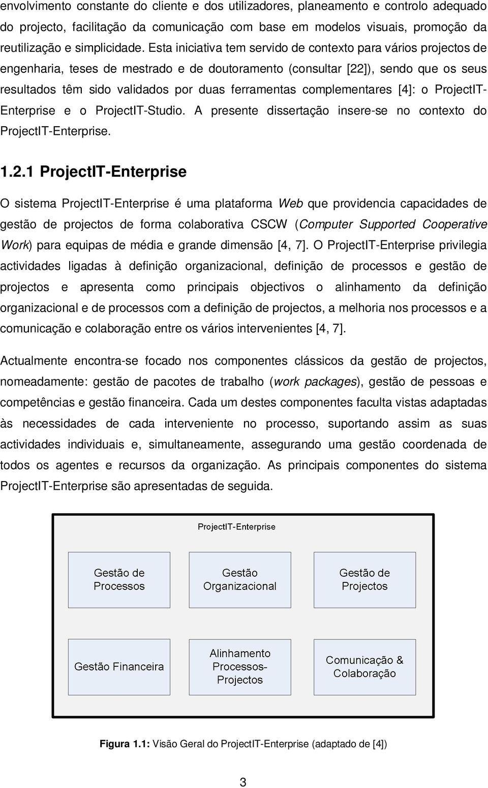 complementares [4]: o ProjectIT- Enterprise e o ProjectIT-Studio. A presente dissertação insere-se no contexto do ProjectIT-Enterprise. 1.2.