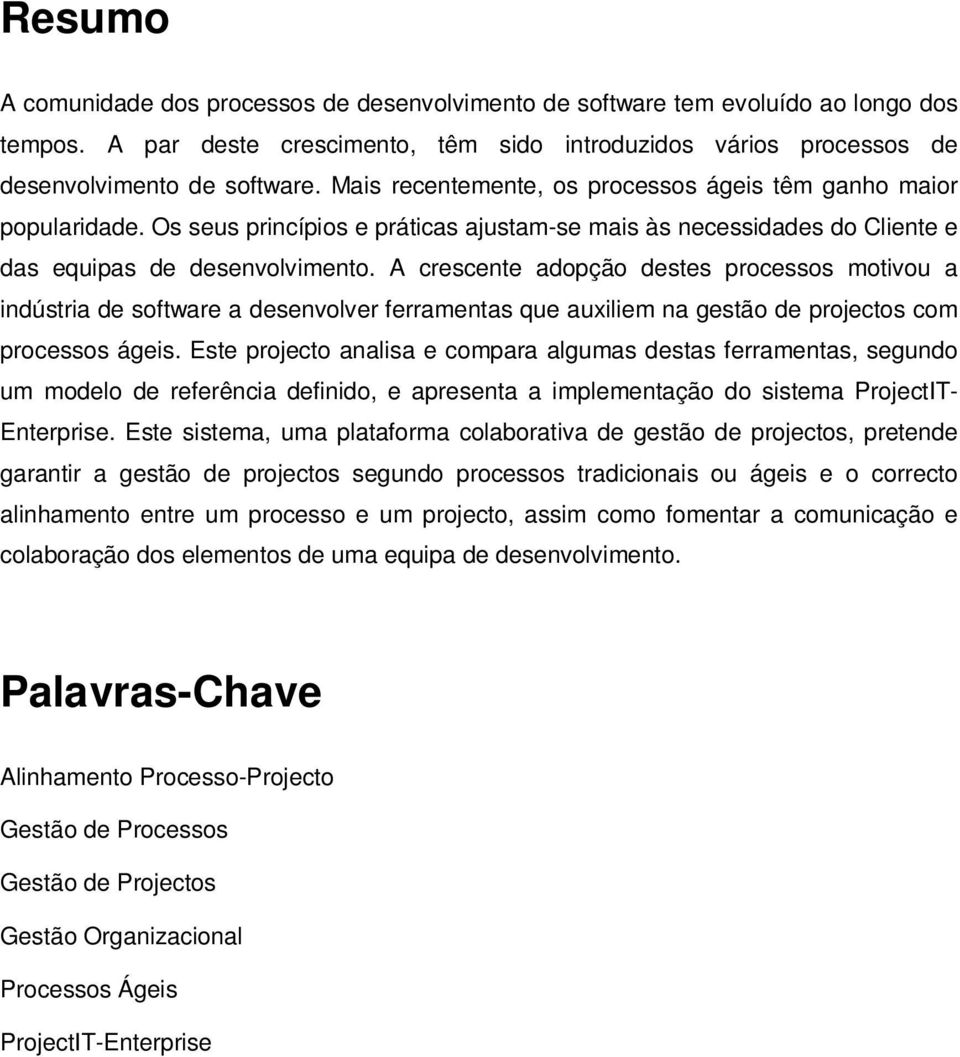 A crescente adopção destes processos motivou a indústria de software a desenvolver ferramentas que auxiliem na gestão de projectos com processos ágeis.