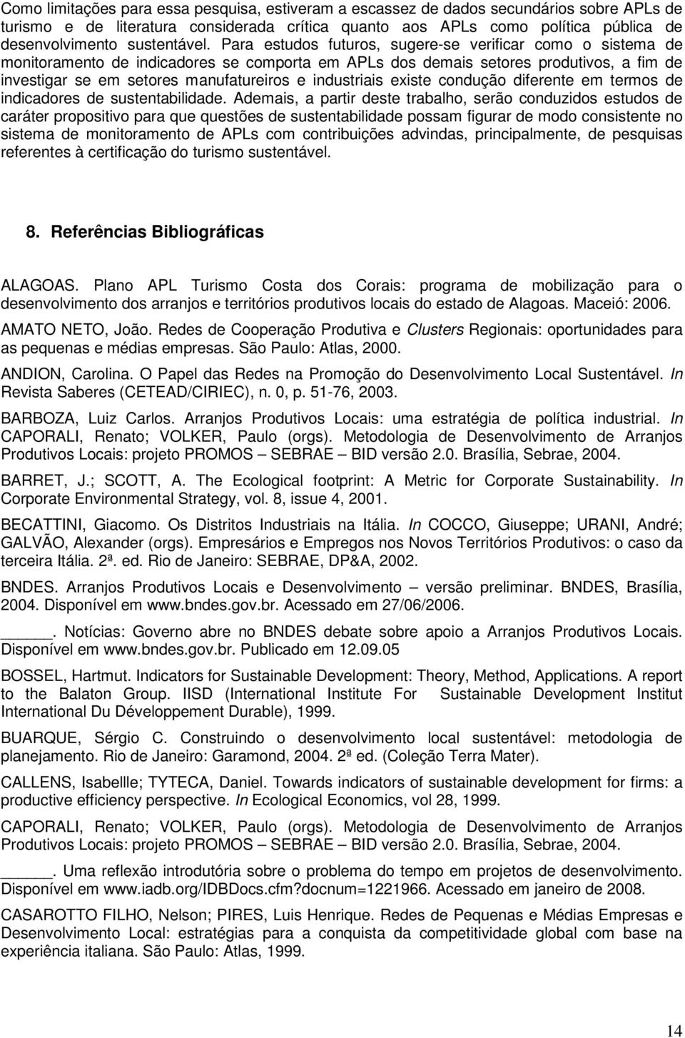 Para estudos futuros, sugere-se verificar como o sistema de monitoramento de indicadores se comporta em APLs dos demais setores produtivos, a fim de investigar se em setores manufatureiros e