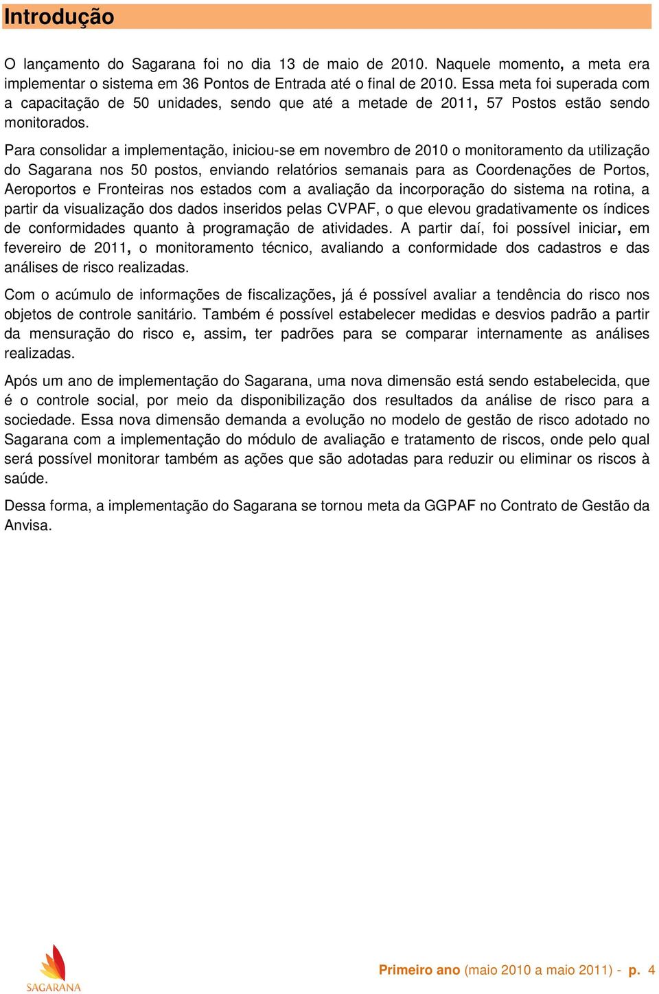 Para consolidar a implementação, iniciou-se em novembro de 2010 o monitoramento da utilização do Sagarana nos 50 postos, enviando relatórios semanais para as Coordenações de Portos, Aeroportos e