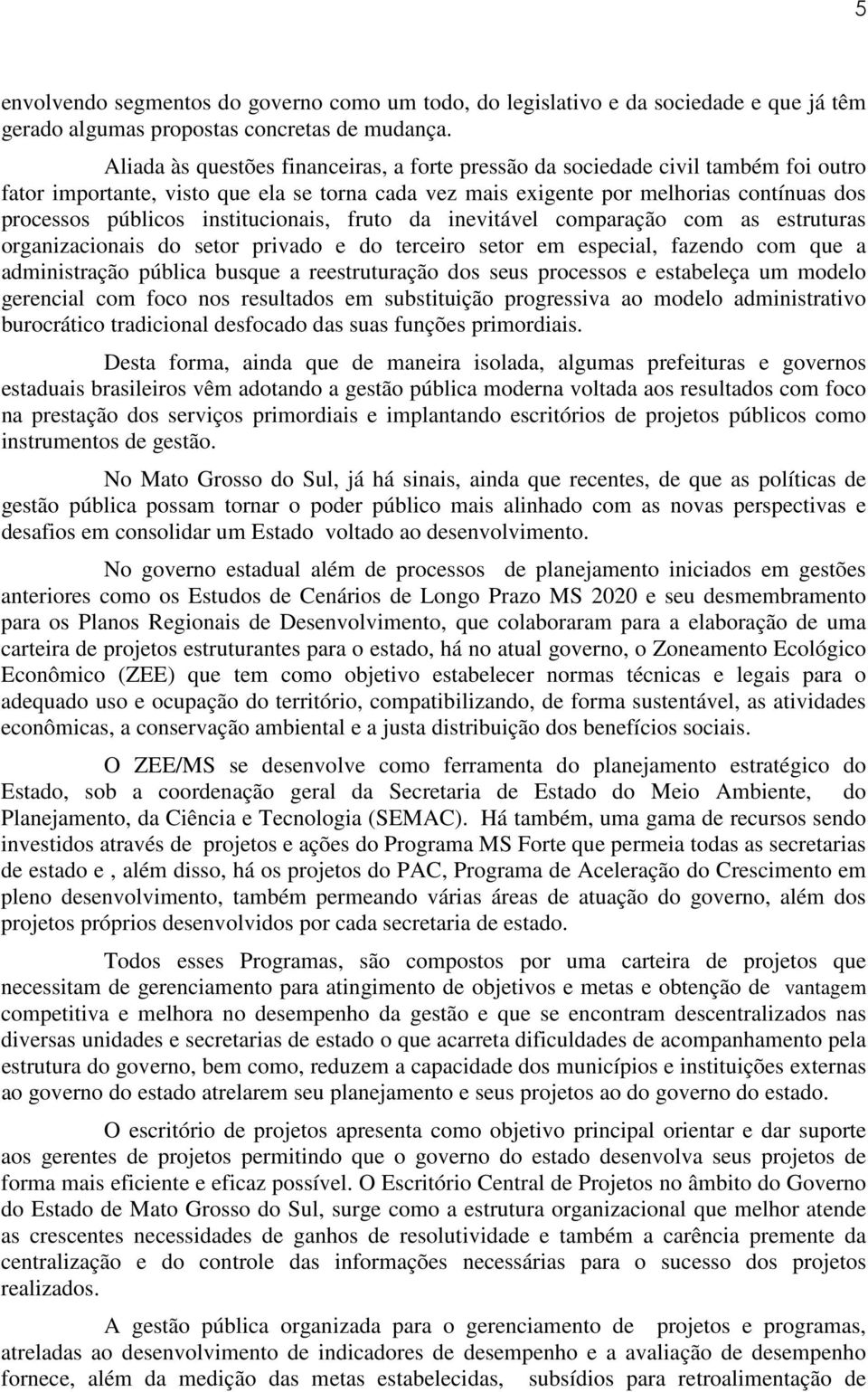 institucionais, fruto da inevitável comparação com as estruturas organizacionais do setor privado e do terceiro setor em especial, fazendo com que a administração pública busque a reestruturação dos