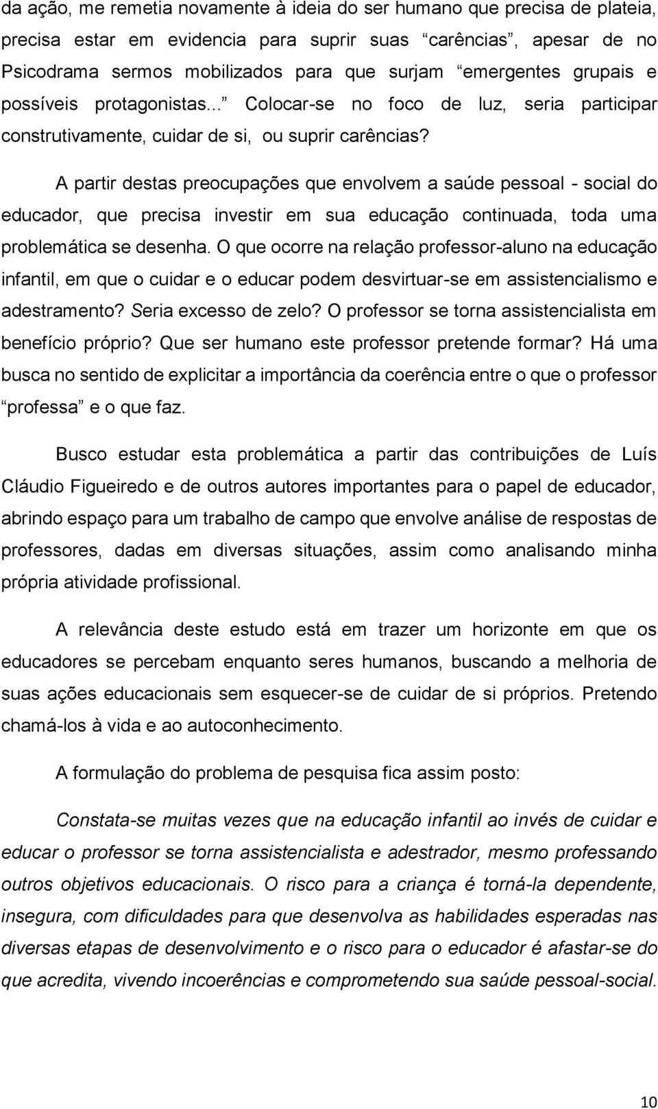 A partir destas preocupações que envolvem a saúde pessoal - social do educador, que precisa investir em sua educação continuada, toda uma problemática se desenha.