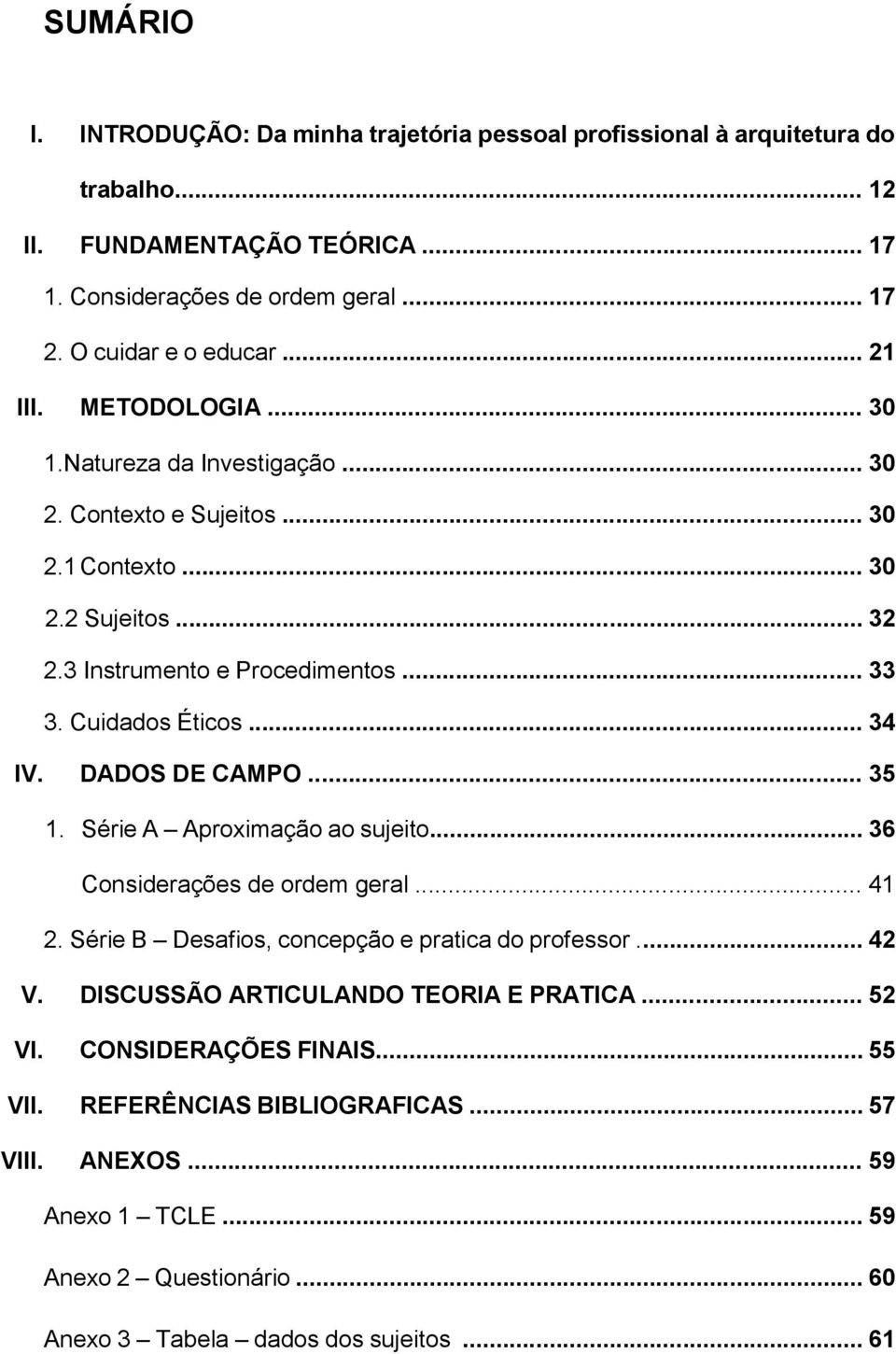 .. 34 IV. DADOS DE CAMPO... 35 1. Série A Aproximação ao sujeito... 36 Considerações de ordem geral... 41 2. Série B Desafios, concepção e pratica do professor... 42 V.