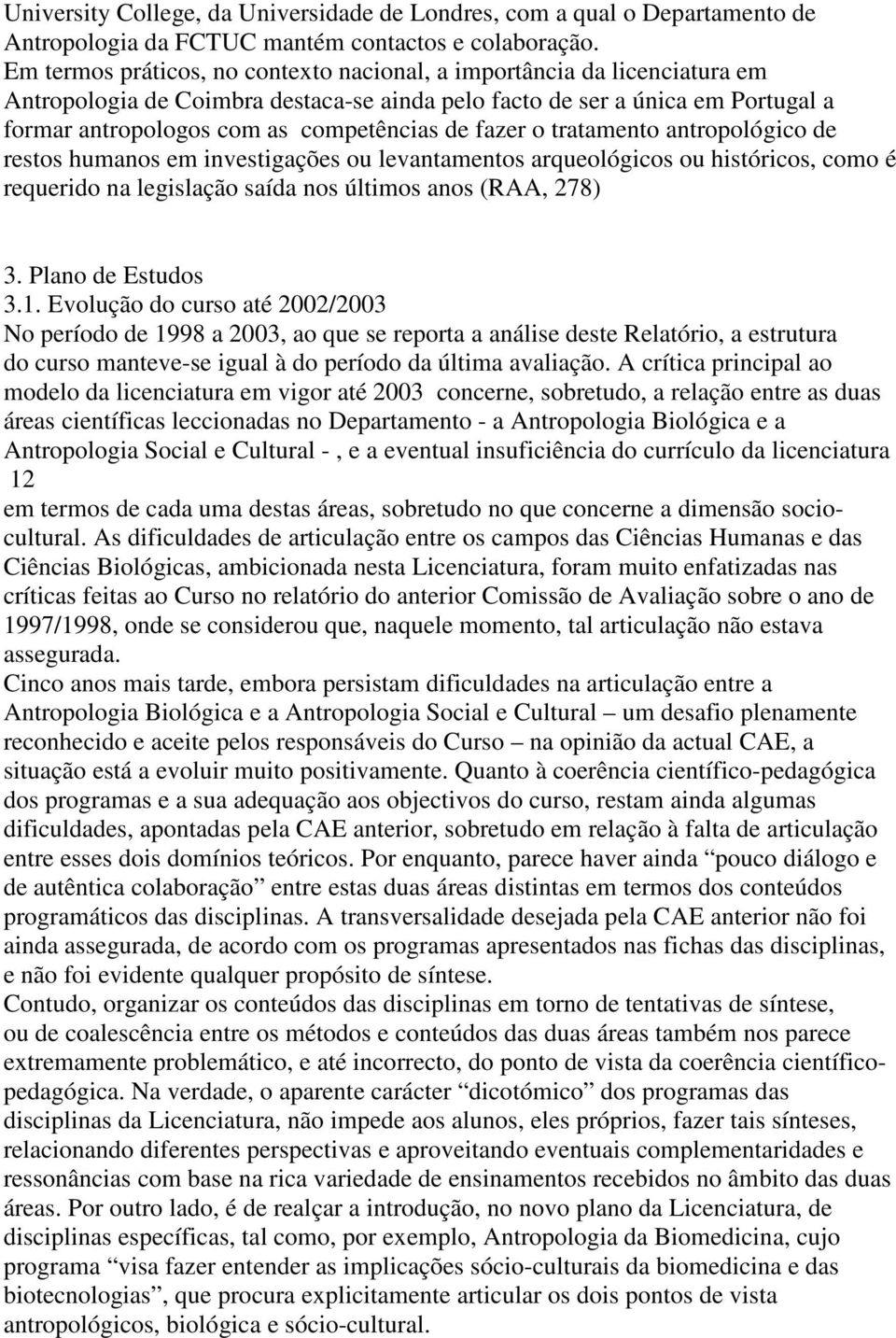 fazer o tratamento antropológico de restos humanos em investigações ou levantamentos arqueológicos ou históricos, como é requerido na legislação saída nos últimos anos (RAA, 278) 3.