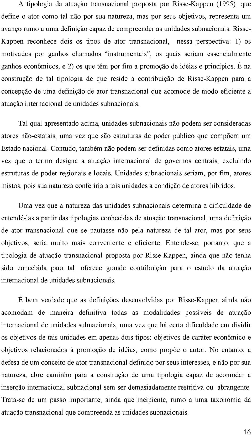 Risse- Kappen reconhece dois os tipos de ator transnacional, nessa perspectiva: 1) os motivados por ganhos chamados instrumentais, os quais seriam essencialmente ganhos econômicos, e 2) os que têm