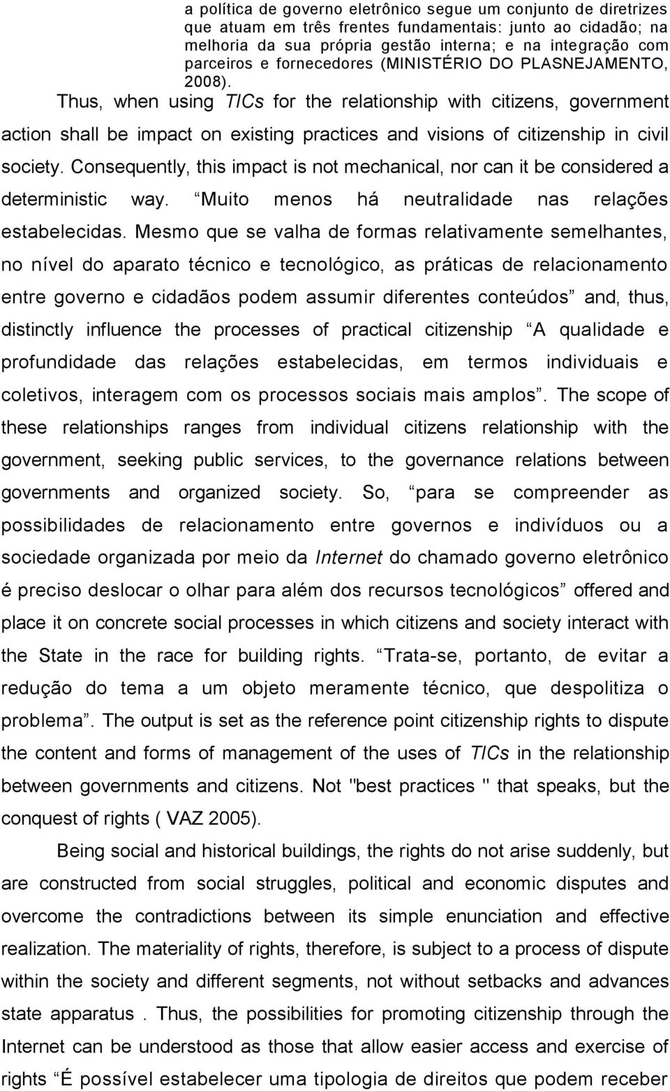 Thus, when using TICs for the relationship with citizens, government action shall be impact on existing practices and visions of citizenship in civil society.