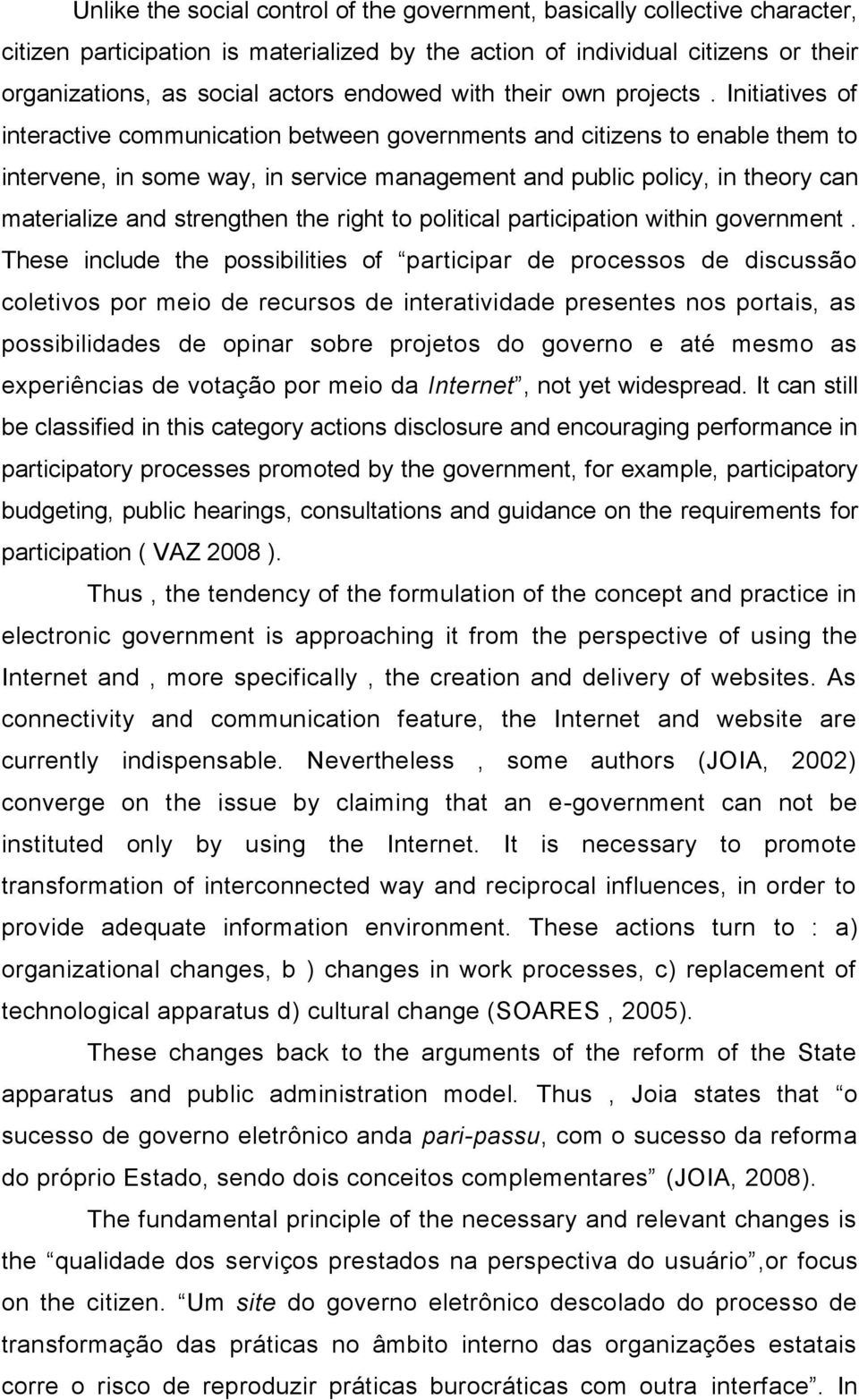 Initiatives of interactive communication between governments and citizens to enable them to intervene, in some way, in service management and public policy, in theory can materialize and strengthen