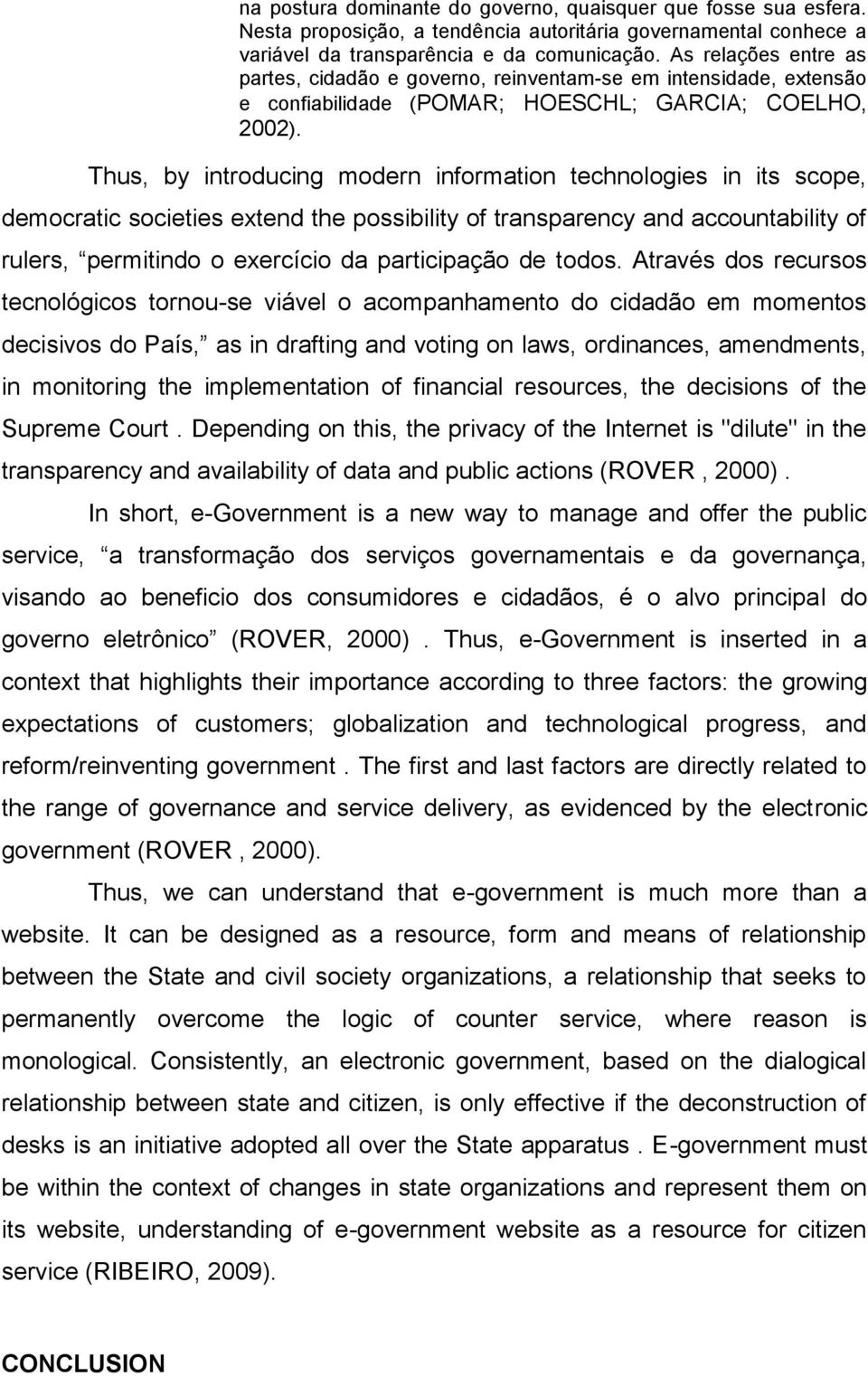 Thus, by introducing modern information technologies in its scope, democratic societies extend the possibility of transparency and accountability of rulers, permitindo o exercício da participação de