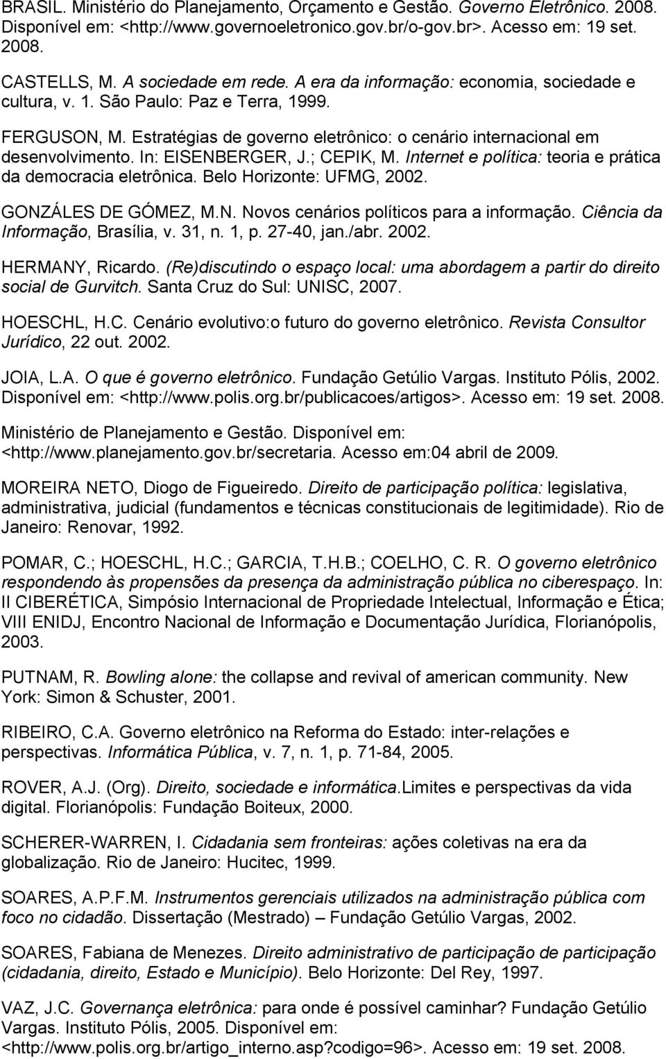 In: EISENBERGER, J.; CEPIK, M. Internet e política: teoria e prática da democracia eletrônica. Belo Horizonte: UFMG, 2002. GONZÁLES DE GÓMEZ, M.N. Novos cenários políticos para a informação.