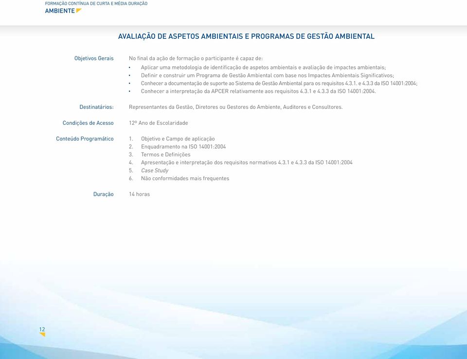 1. e 4.3.3 da ISO 14001:2004; Conhecer a interpretação da APCER relativamente aos requisitos 4.3.1 e 4.3.3 da ISO 14001:2004. Representantes da Gestão, Diretores ou Gestores do Ambiente, Auditores e Consultores.