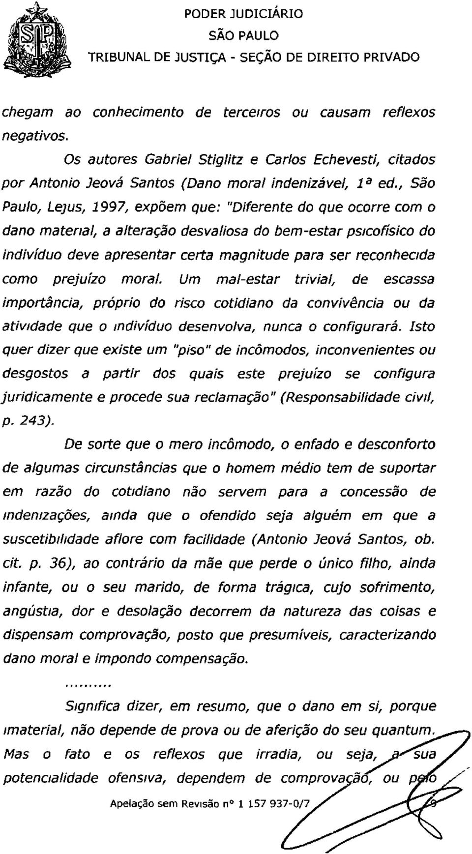 como prejuízo moral. Um mal-estar trivial, de escassa importância, próprio do risco cotidiano da convivência ou da atividade que o indivíduo desenvolva, nunca o configurará.