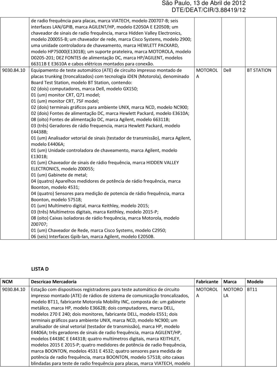 maca, modelo D0205-201; DEZ FONTES de alimentação DC, maca HP/GILENT, modelos 66311B E E3610 e cabos eléticos montados paa conexão. 9030.84.