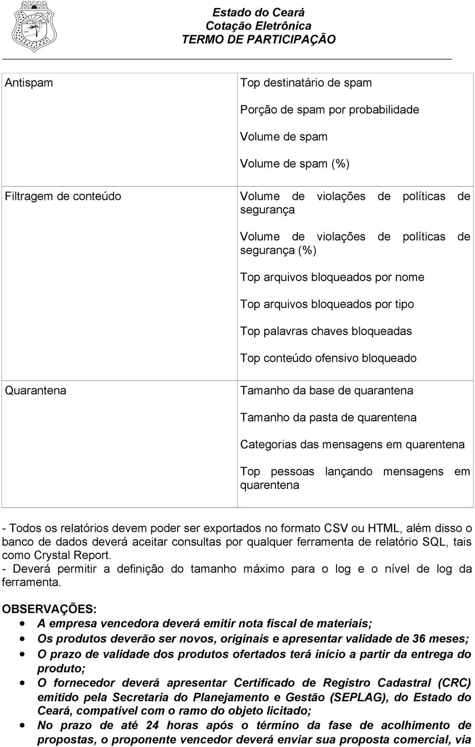 Tamanho da pasta de quarentena Categorias das mensagens em quarentena Top pessoas lançando mensagens em quarentena - Todos os relatórios devem poder ser exportados no formato CSV ou HTML, além disso