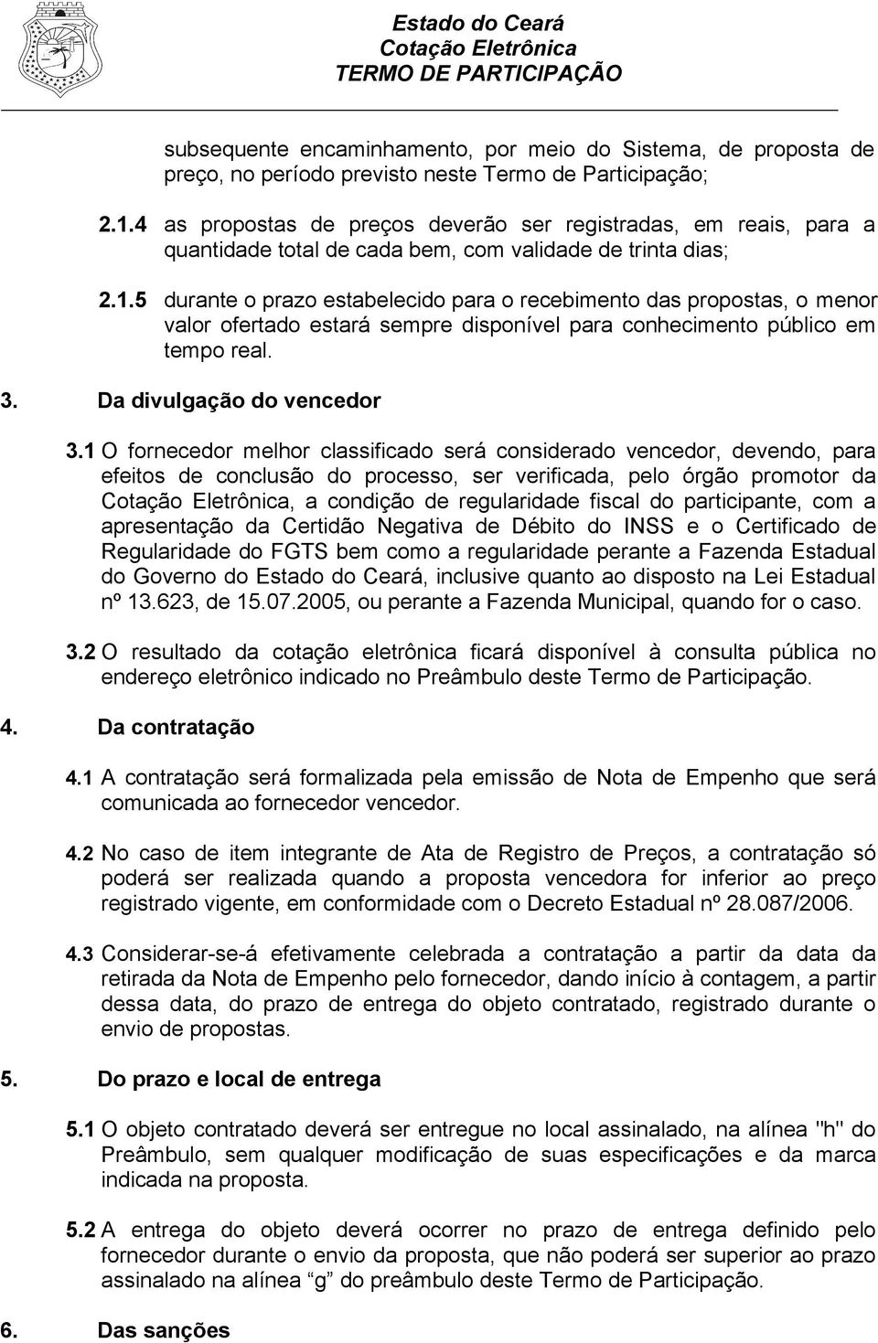 5 durante o prazo estabelecido para o recebimento das propostas, o menor valor ofertado estará sempre disponível para conhecimento público em tempo real. 3. Da divulgação do vencedor 3.