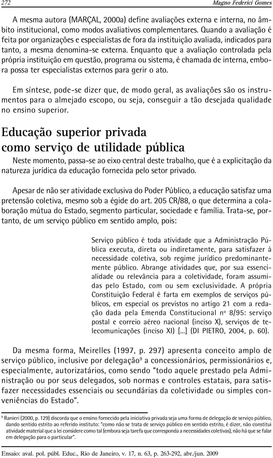 Enquanto que a avaliação controlada pela própria instituição em questão, programa ou sistema, é chamada de interna, embora possa ter especialistas externos para gerir o ato.