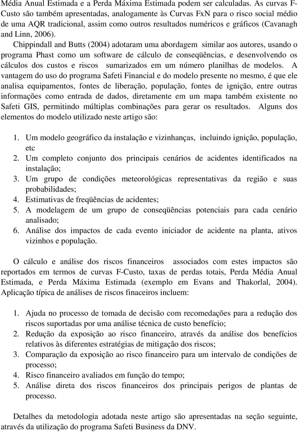 Chippindall and Butts (2004) adotaram uma abordagem similar aos autores, usando o programa Phast como um software de cálculo de conseqüências, e desenvolvendo os cálculos dos custos e riscos