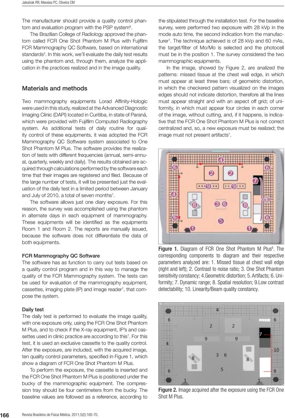 In this work, we ll evaluate the daily test results using the phantom and, through them, analyze the application in the practices realized and in the image quality.