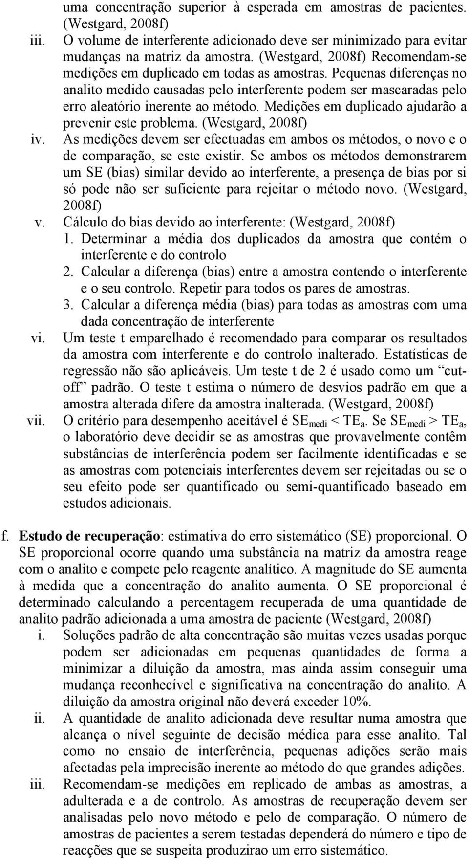 Pequenas diferenças no analito medido causadas pelo interferente podem ser mascaradas pelo erro aleatório inerente ao método. Medições em duplicado ajudarão a prevenir este problema.