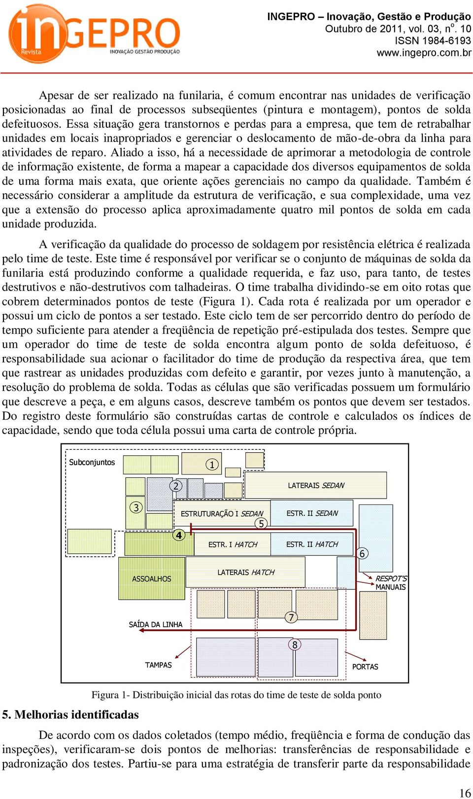 Aliado a isso, há a necessidade de aprimorar a metodologia de controle de informação existente, de forma a mapear a capacidade dos diversos equipamentos de solda de uma forma mais exata, que oriente