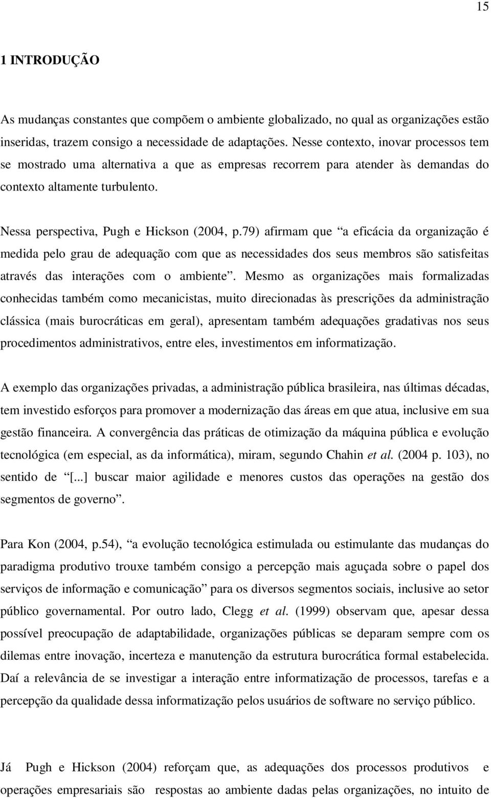 79) afirmam que a eficácia da organização é medida pelo grau de adequação com que as necessidades dos seus membros são satisfeitas através das interações com o ambiente.