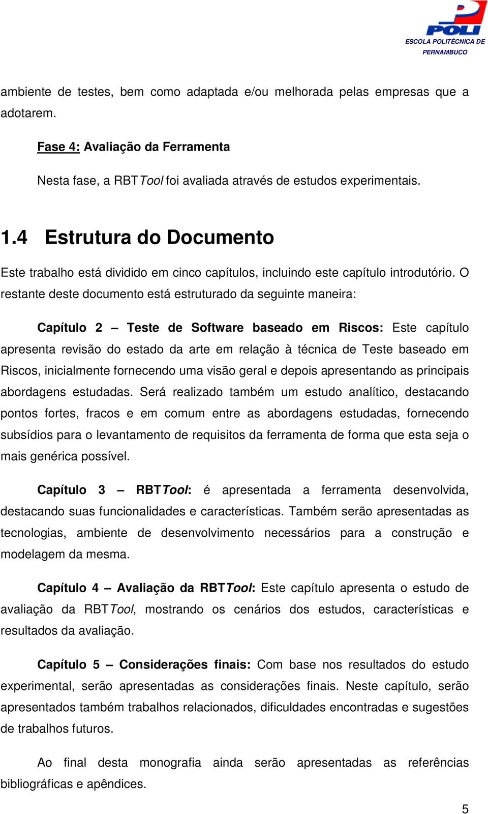 O restante deste documento está estruturado da seguinte maneira: Capítulo 2 Teste de Software baseado em Riscos: Este capítulo apresenta revisão do estado da arte em relação à técnica de Teste