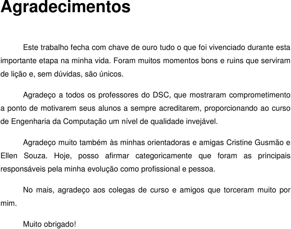 Agradeço a todos os professores do DSC, que mostraram comprometimento a ponto de motivarem seus alunos a sempre acreditarem, proporcionando ao curso de Engenharia da Computação