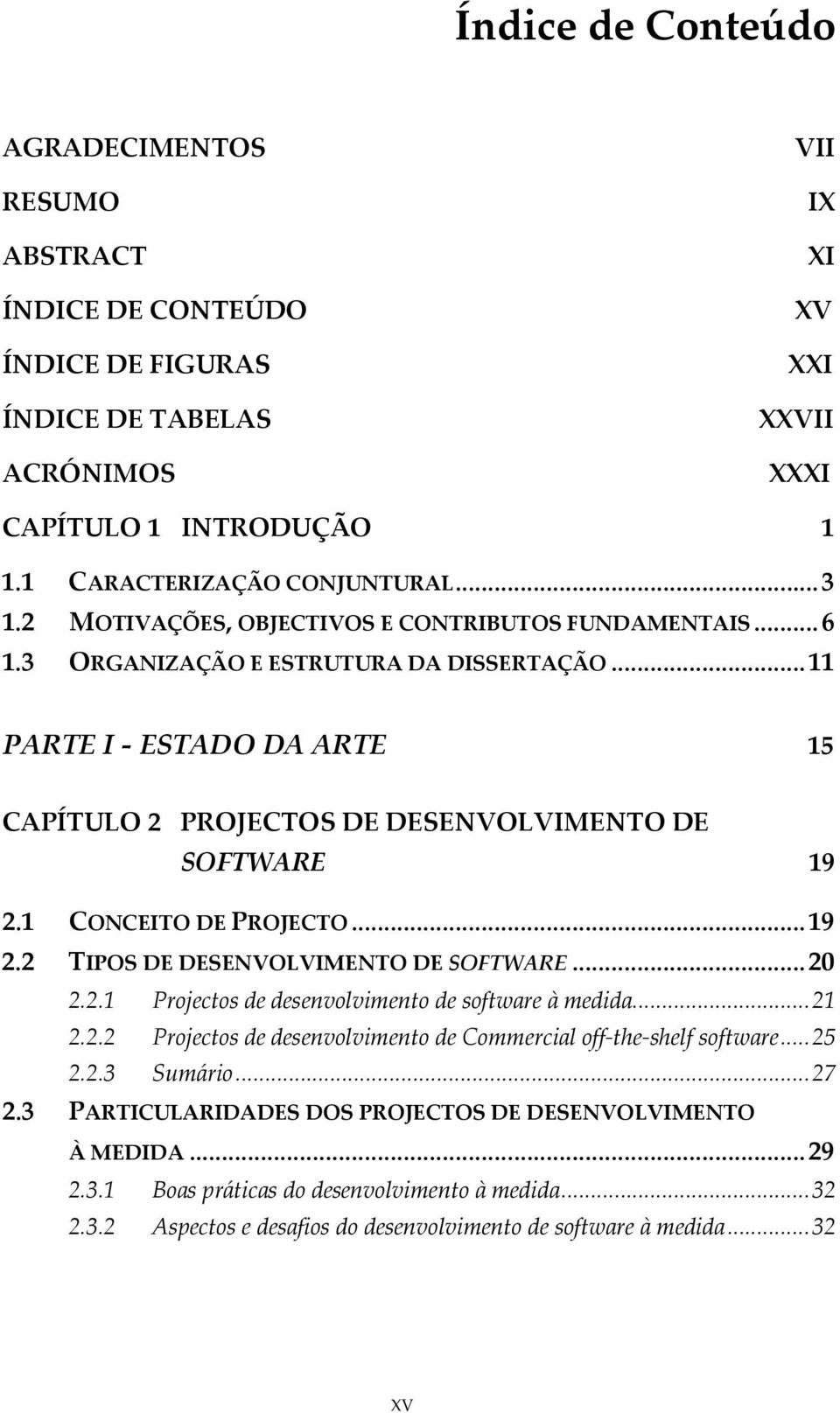 1 CONCEITO DE PROJECTO... 19 2.2 TIPOS DE DESENVOLVIMENTO DE SOFTWARE... 20 2.2.1 Projectos de desenvolvimento de software à medida... 21 2.2.2 Projectos de desenvolvimento de Commercial off-the-shelf software.