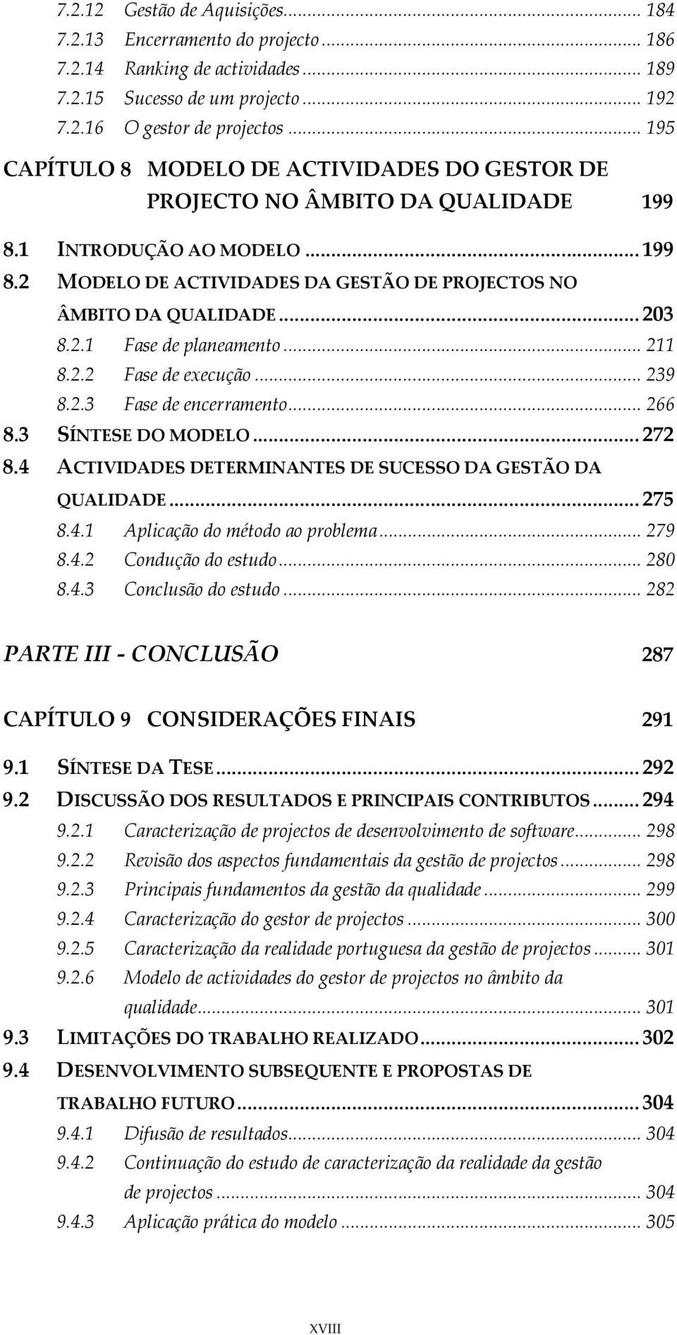 2.1 Fase de planeamento... 211 8.2.2 Fase de execução... 239 8.2.3 Fase de encerramento... 266 8.3 SÍNTESE DO MODELO... 272 8.4 ACTIVIDADES DETERMINANTES DE SUCESSO DA GESTÃO DA QUALIDADE... 275 8.4.1 Aplicação do método ao problema.