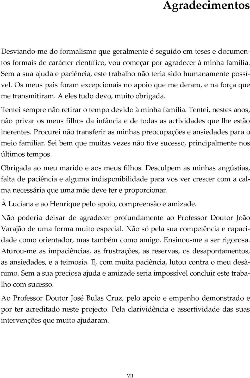 Tentei sempre não retirar o tempo devido à minha família. Tentei, nestes anos, não privar os meus filhos da infância e de todas as actividades que lhe estão inerentes.