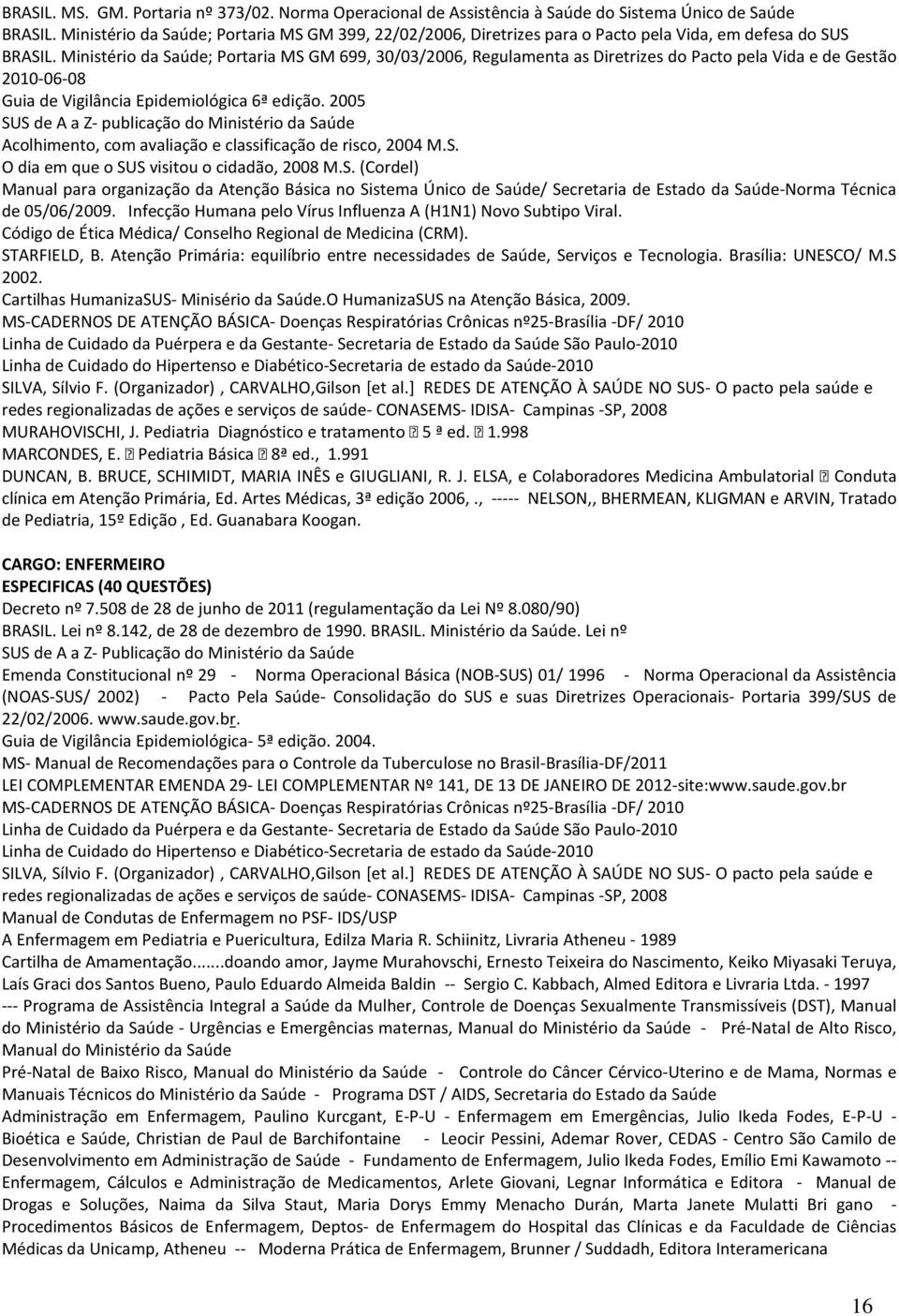 Ministério da Saúde; Portaria MS GM 699, 30/03/2006, Regulamenta as Diretrizes do Pacto pela Vida e de Gestão 2010-06-08 Guia de Vigilância Epidemiológica 6ª edição.