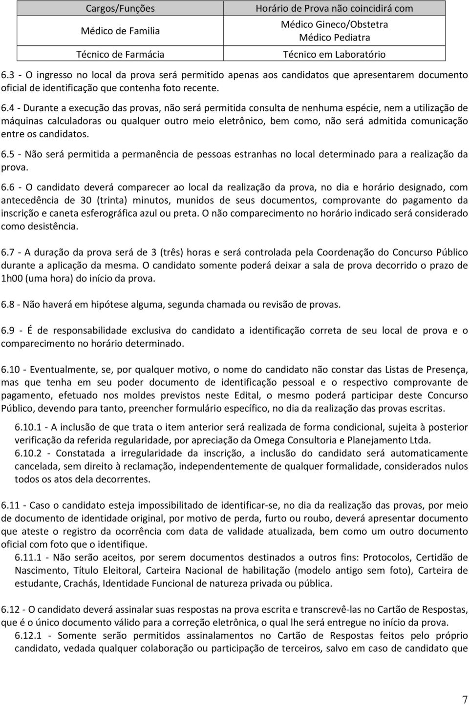 4 - Durante a execução das provas, não será permitida consulta de nenhuma espécie, nem a utilização de máquinas calculadoras ou qualquer outro meio eletrônico, bem como, não será admitida comunicação