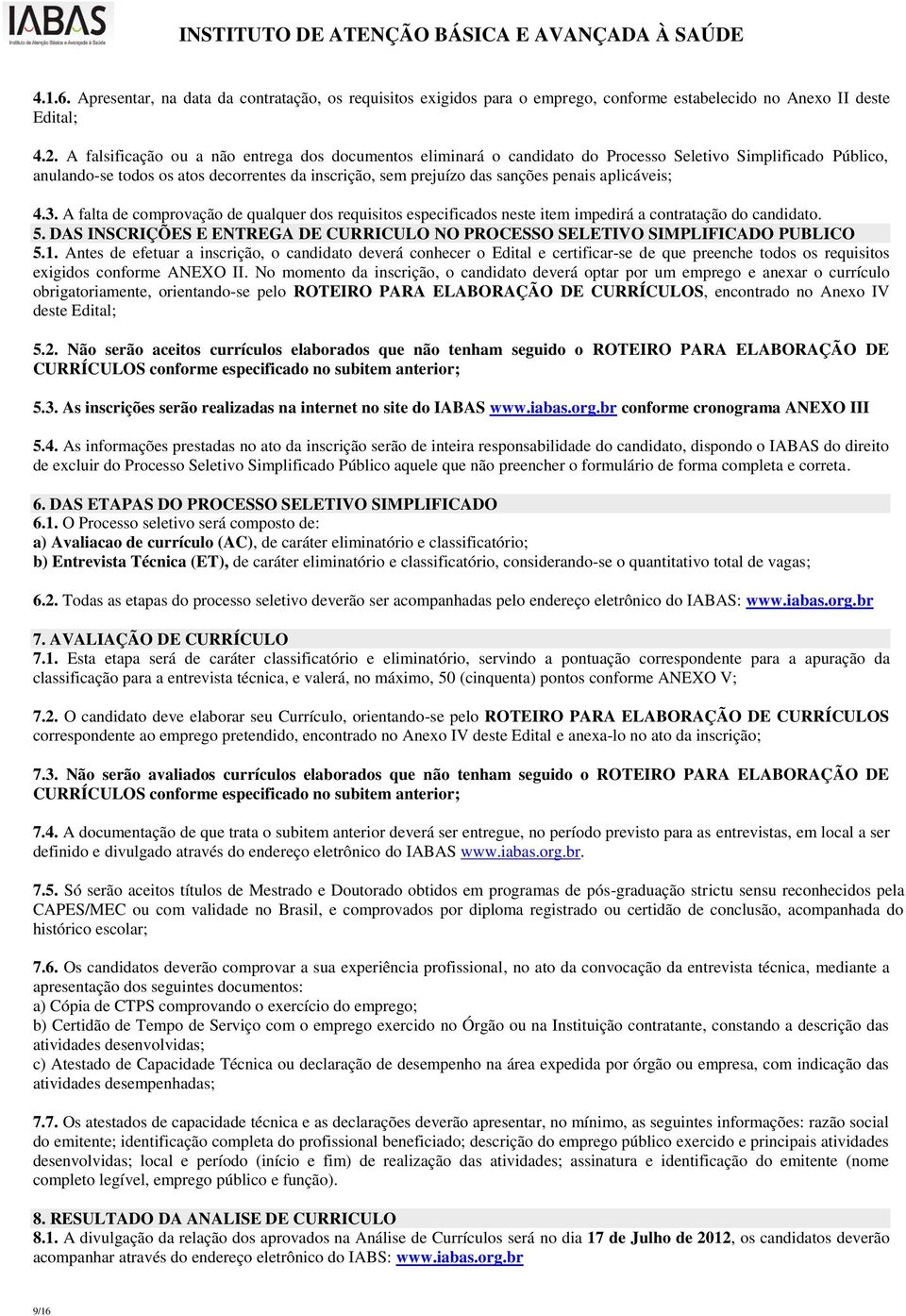 aplicáveis; 4.3. A falta de comprovação de qualquer dos requisitos especificados neste item impedirá a contratação do candidato. 5.