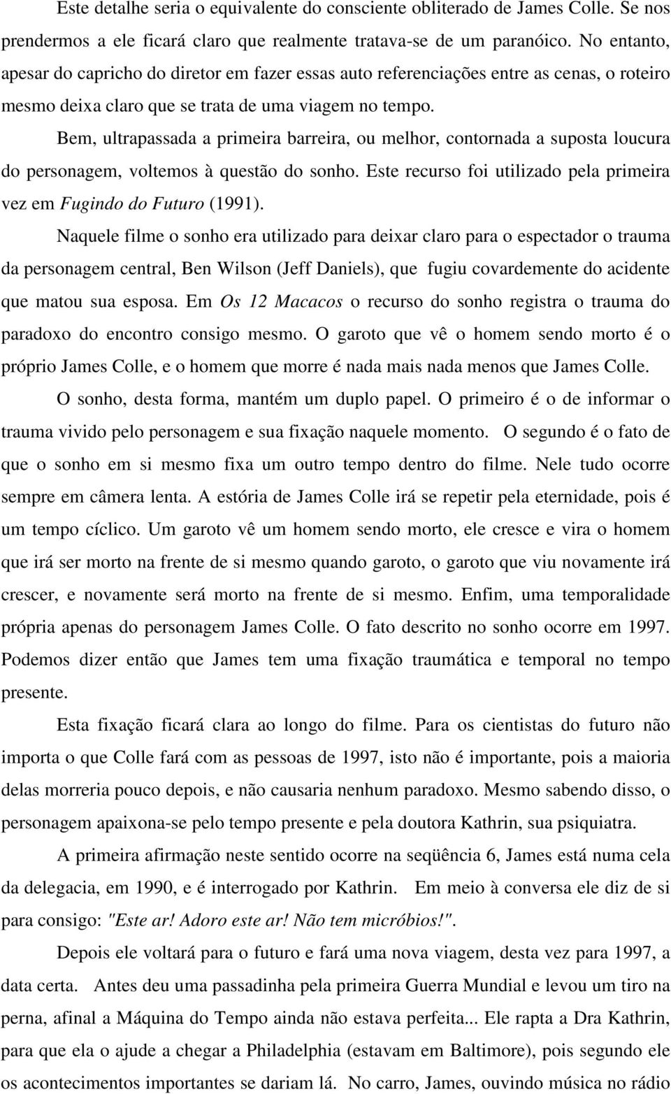 Bem, ultrapassada a primeira barreira, ou melhor, contornada a suposta loucura do personagem, voltemos à questão do sonho. Este recurso foi utilizado pela primeira vez em Fugindo do Futuro (1991).